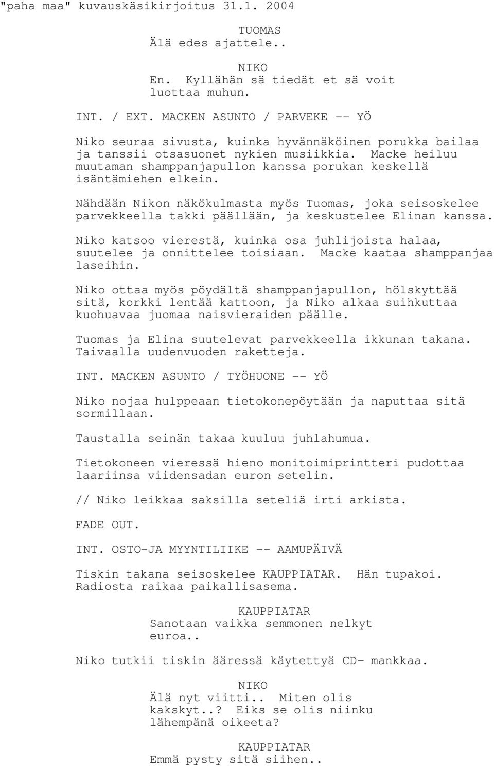 Macke heiluu muutaman shamppanjapullon kanssa porukan keskellä isäntämiehen elkein. Nähdään Nikon näkökulmasta myös Tuomas, joka seisoskelee parvekkeella takki päällään, ja keskustelee Elinan kanssa.