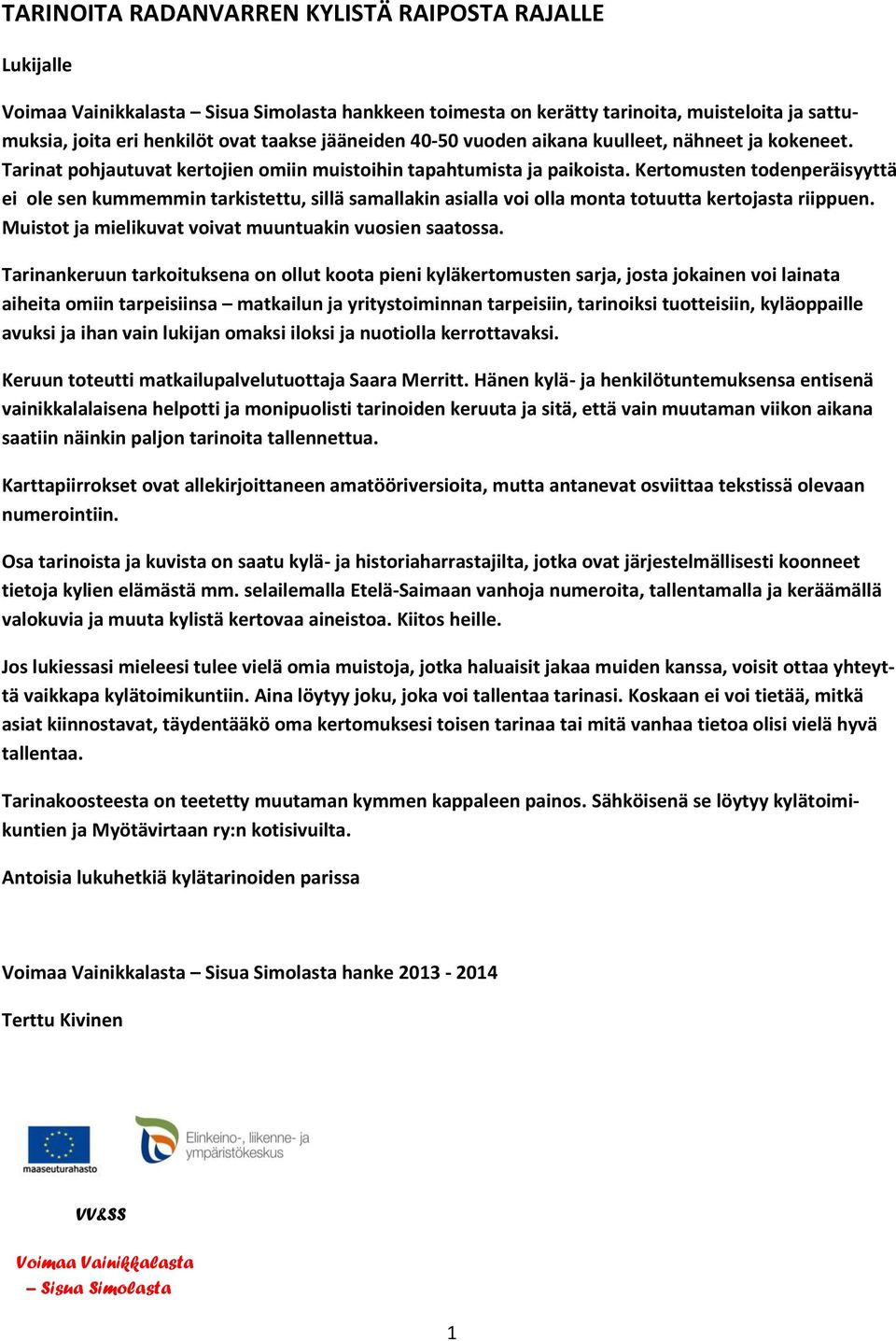 Kertomusten todenperäisyyttä ei ole sen kummemmin tarkistettu, sillä samallakin asialla voi olla monta totuutta kertojasta riippuen. Muistot ja mielikuvat voivat muuntuakin vuosien saatossa.