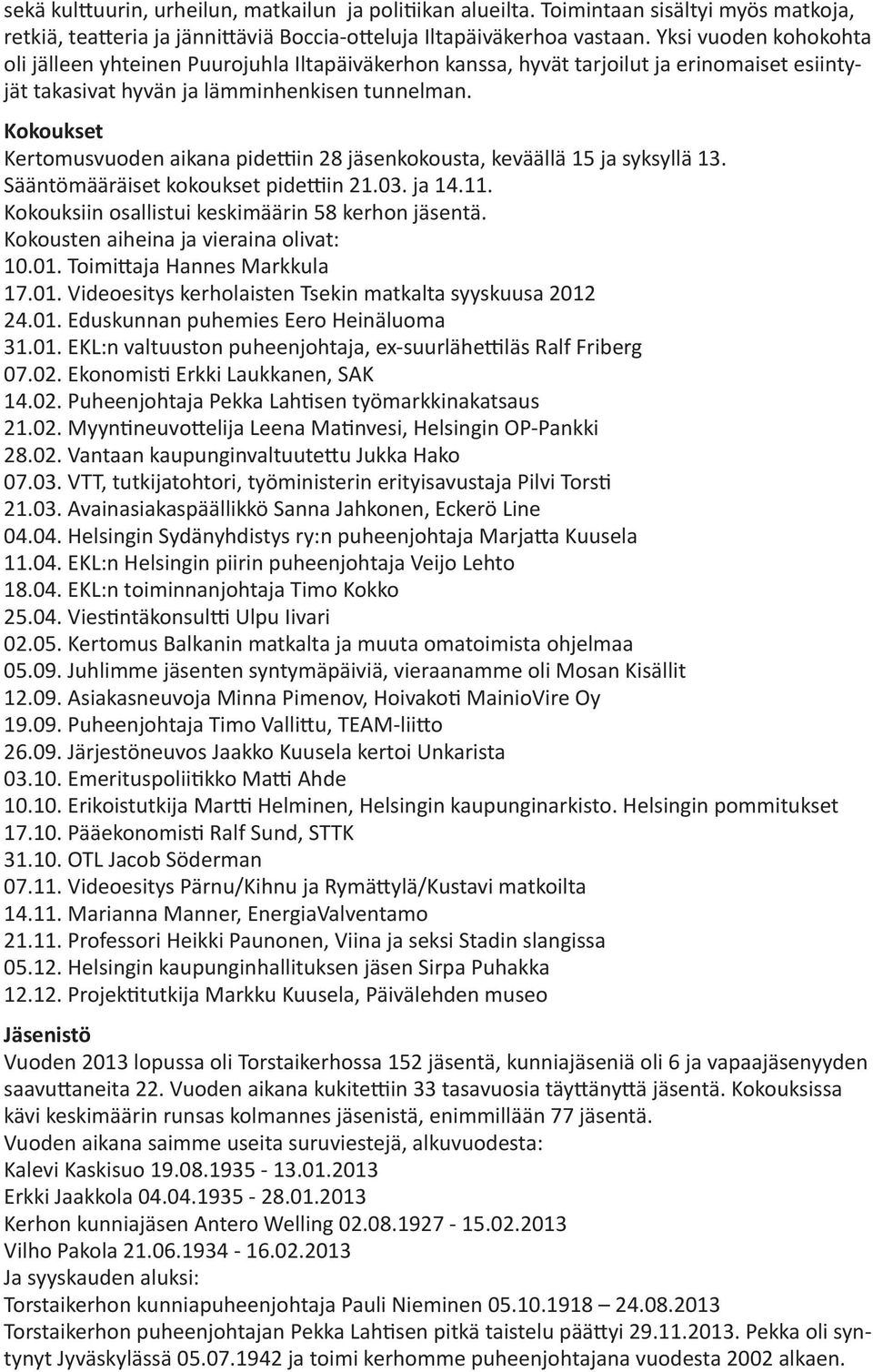 Kokoukset Kertomusvuoden aikana pidettiin 28 jäsenkokousta, keväällä 15 ja syksyllä 13. Sääntömääräiset kokoukset pidettiin 21.03. ja 14.11. Kokouksiin osallistui keskimäärin 58 kerhon jäsentä.