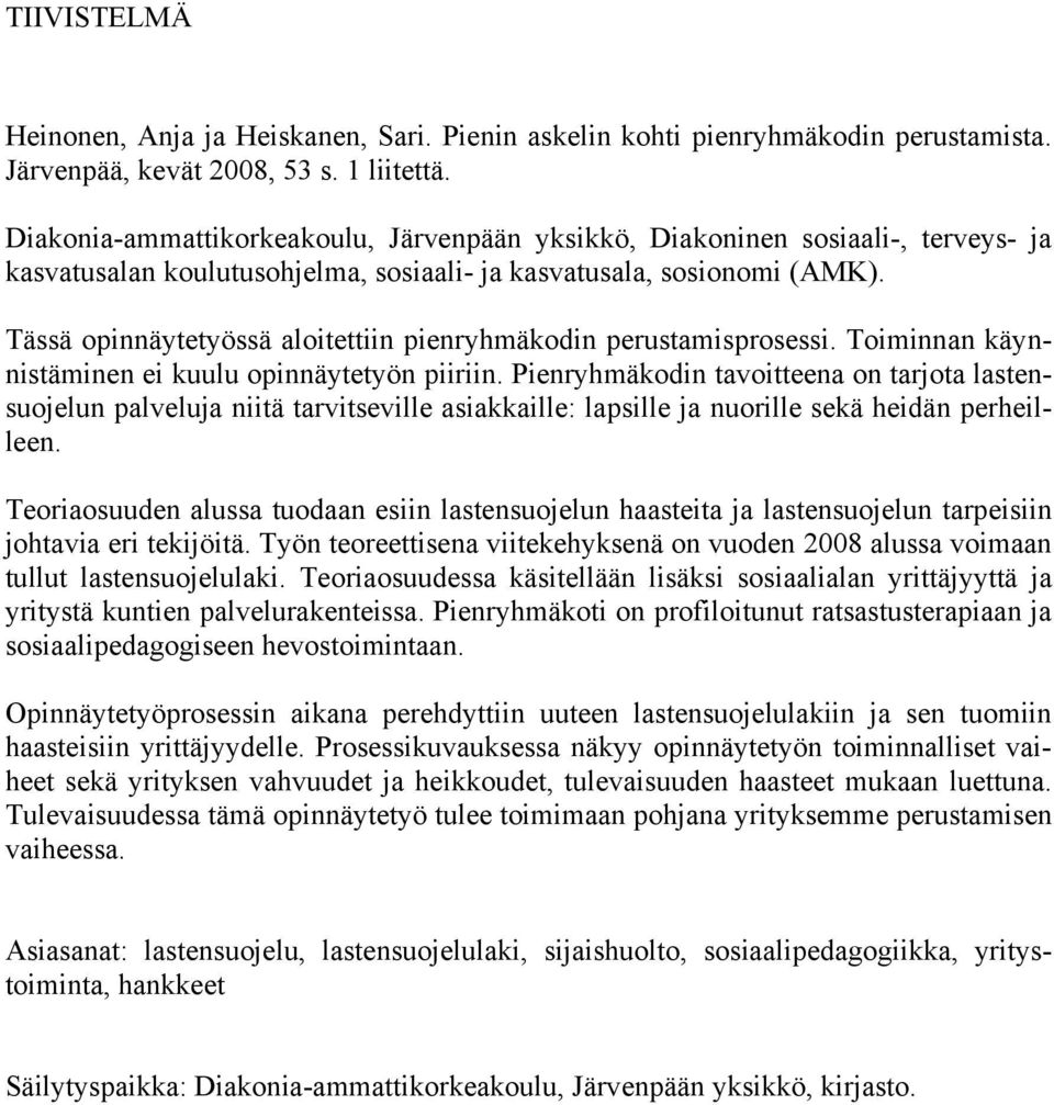 Tässä opinnäytetyössä aloitettiin pienryhmäkodin perustamisprosessi. Toiminnan käynnistäminen ei kuulu opinnäytetyön piiriin.