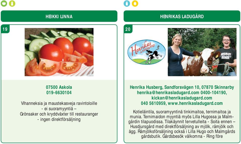 henrikasladugard.com Kotieläintila, suoramyyntinä tinkimaitoa, ternimaitoa ja munia. Ternimaidon myyntiä myös Lilla Hugossa ja Malmgårdin tilapuodissa.