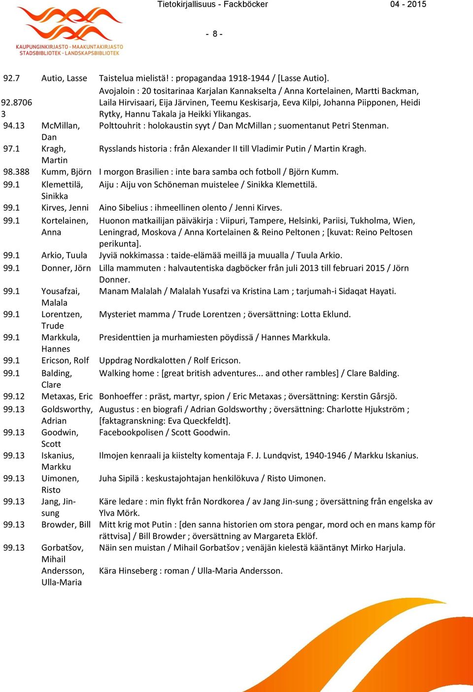 ja Heikki Ylikangas. 94.13 McMillan, Polttouhrit : holokaustin syyt / Dan McMillan ; suomentanut Petri Stenman. Dan 97.