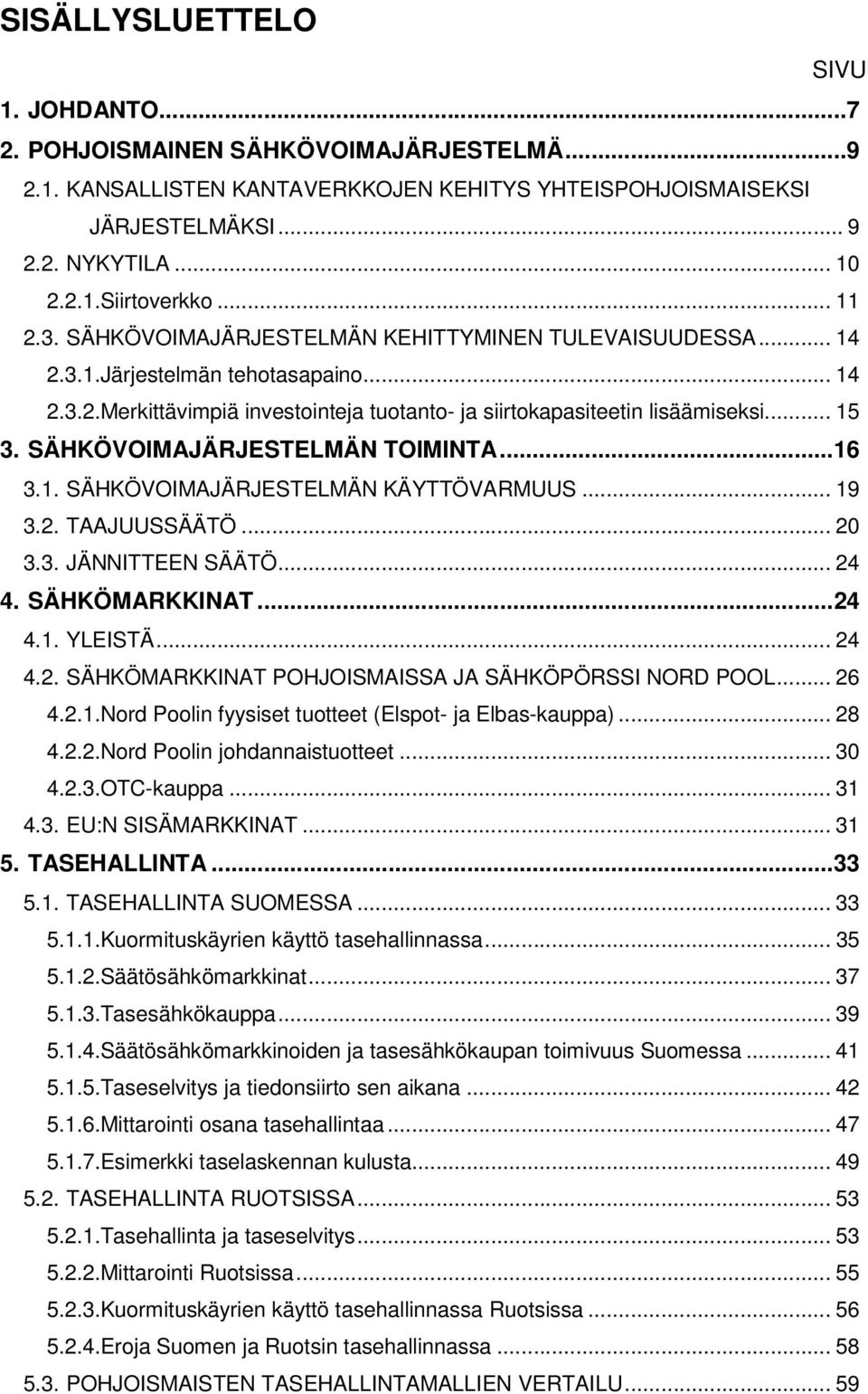 SÄHKÖVOIMAJÄRJESTELMÄN TOIMINTA...16 3.1. SÄHKÖVOIMAJÄRJESTELMÄN KÄYTTÖVARMUUS... 19 3.2. TAAJUUSSÄÄTÖ... 20 3.3. JÄNNITTEEN SÄÄTÖ... 24 4. SÄHKÖMARKKINAT...24 4.1. YLEISTÄ... 24 4.2. SÄHKÖMARKKINAT POHJOISMAISSA JA SÄHKÖPÖRSSI NORD POOL.