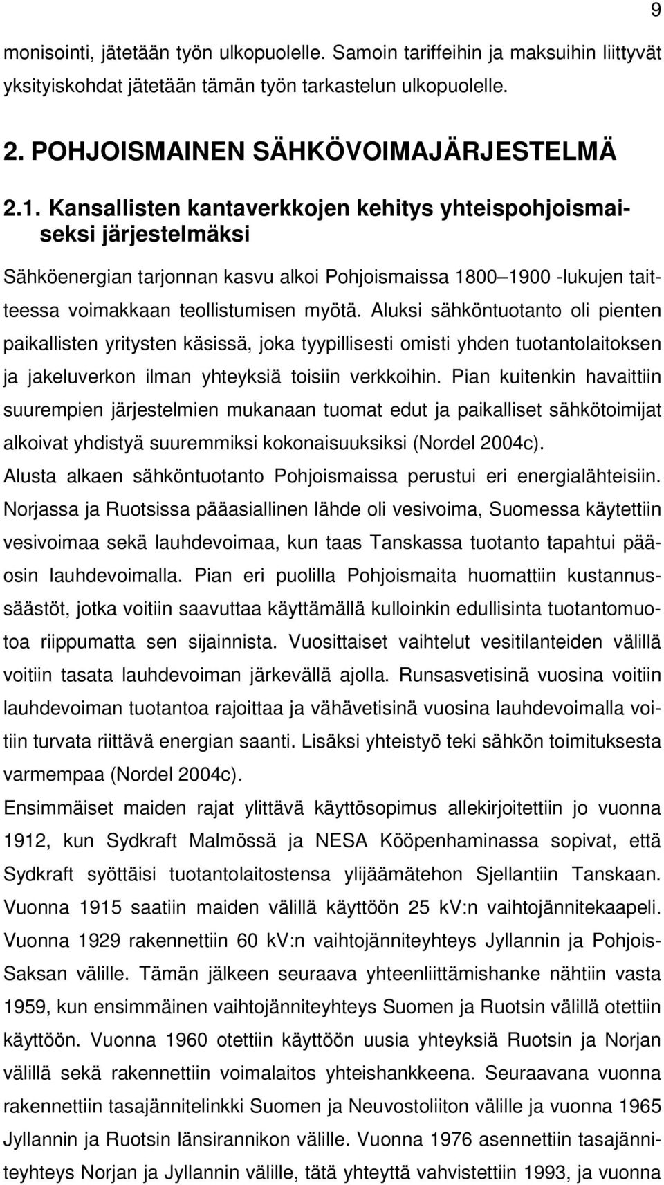 Aluksi sähköntuotanto oli pienten paikallisten yritysten käsissä, joka tyypillisesti omisti yhden tuotantolaitoksen ja jakeluverkon ilman yhteyksiä toisiin verkkoihin.