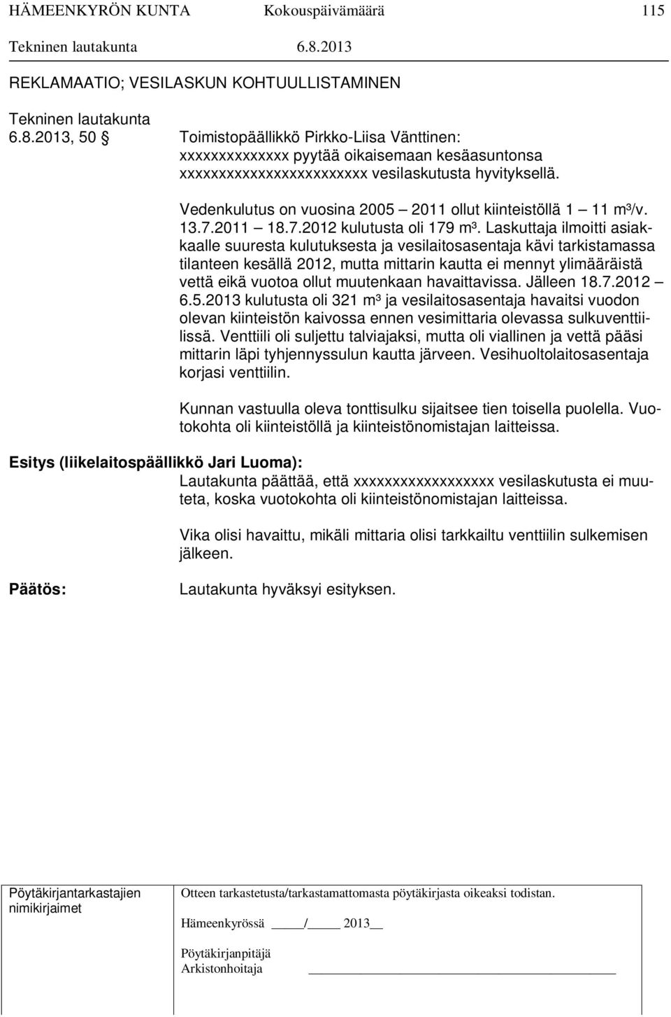 Vedenkulutus on vuosina 2005 2011 ollut kiinteistöllä 1 11 m³/v. 13.7.2011 18.7.2012 kulutusta oli 179 m³.