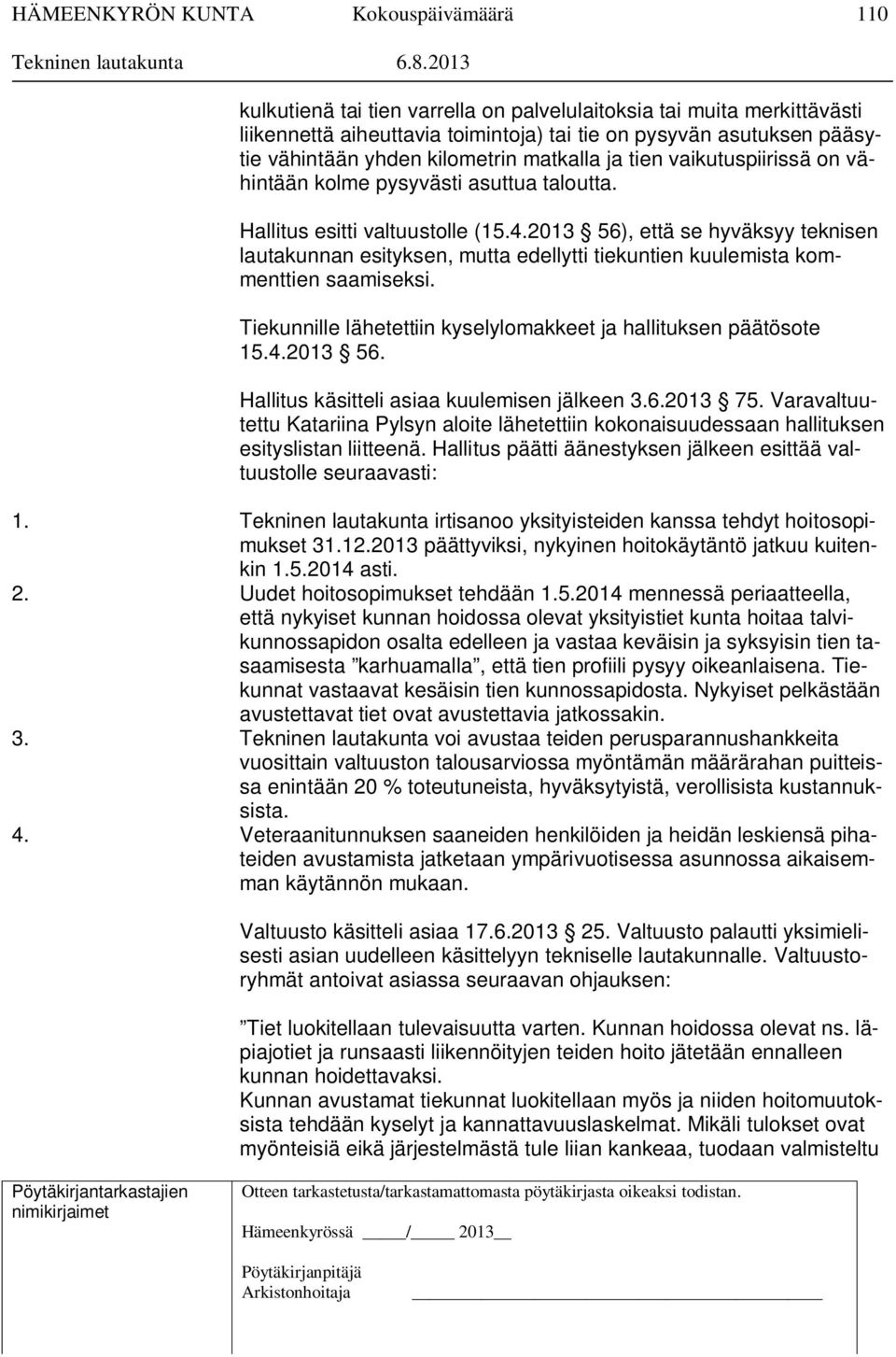 2013 56), että se hyväksyy teknisen lautakunnan esityksen, mutta edellytti tiekuntien kuulemista kommenttien saamiseksi. Tiekunnille lähetettiin kyselylomakkeet ja hallituksen päätösote 15.4.2013 56. Hallitus käsitteli asiaa kuulemisen jälkeen 3.