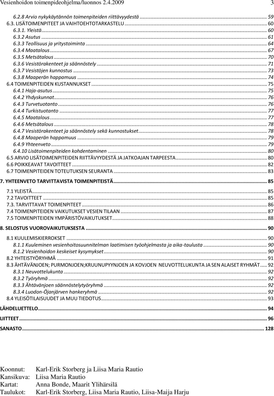 .. 74 6.4 TOIMENPITEIDEN KUSTANNUKSET... 75 6.4.1 Haja-asutus... 75 6.4.2 Yhdyskunnat... 76 6.4.3 Turvetuotanto... 76 6.4.4 Turkistuotanto... 77 6.4.5 Maatalous... 77 6.4.6 Metsätalous... 78 6.4.7 Vesistörakenteet ja säännöstely sekä kunnostukset.