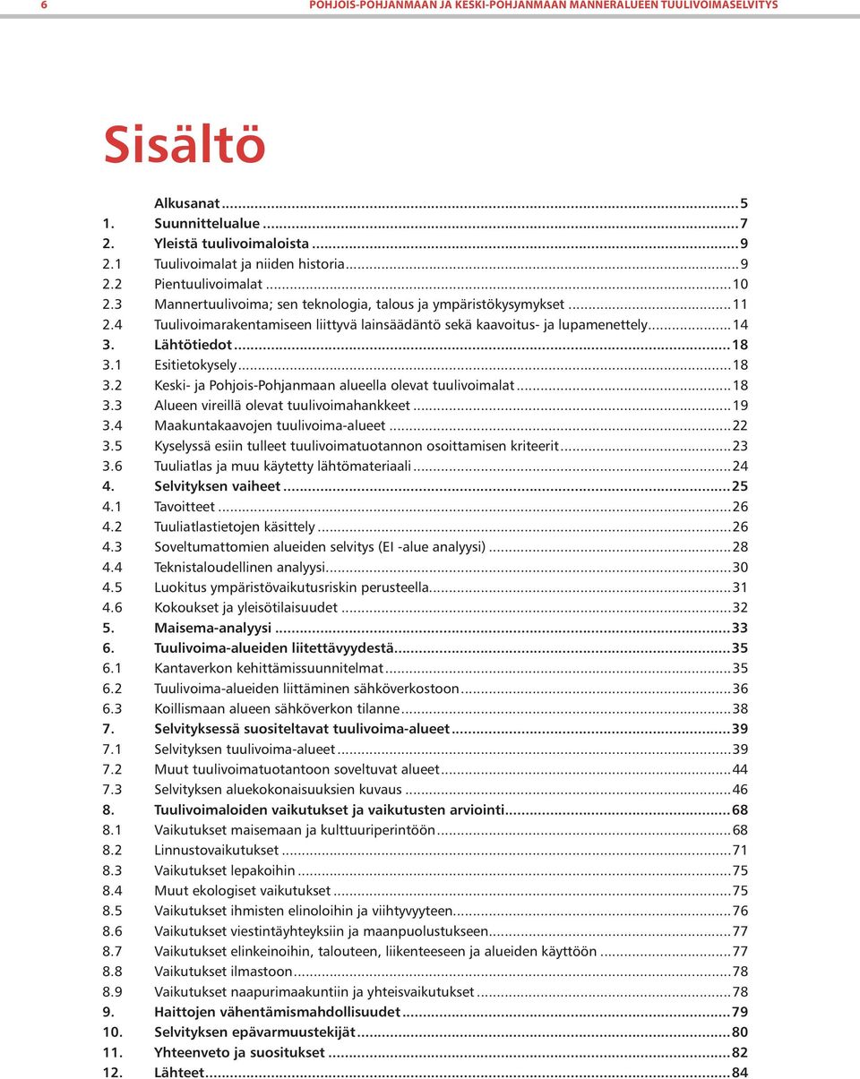 1 Esitietokysely...18 3.2 Keski- ja Pohjois-Pohjanmaan alueella olevat tuulivoimalat...18 3.3 Alueen vireillä olevat tuulivoimahankkeet...19 3.4 Maakuntakaavojen tuulivoima-alueet...22 3.