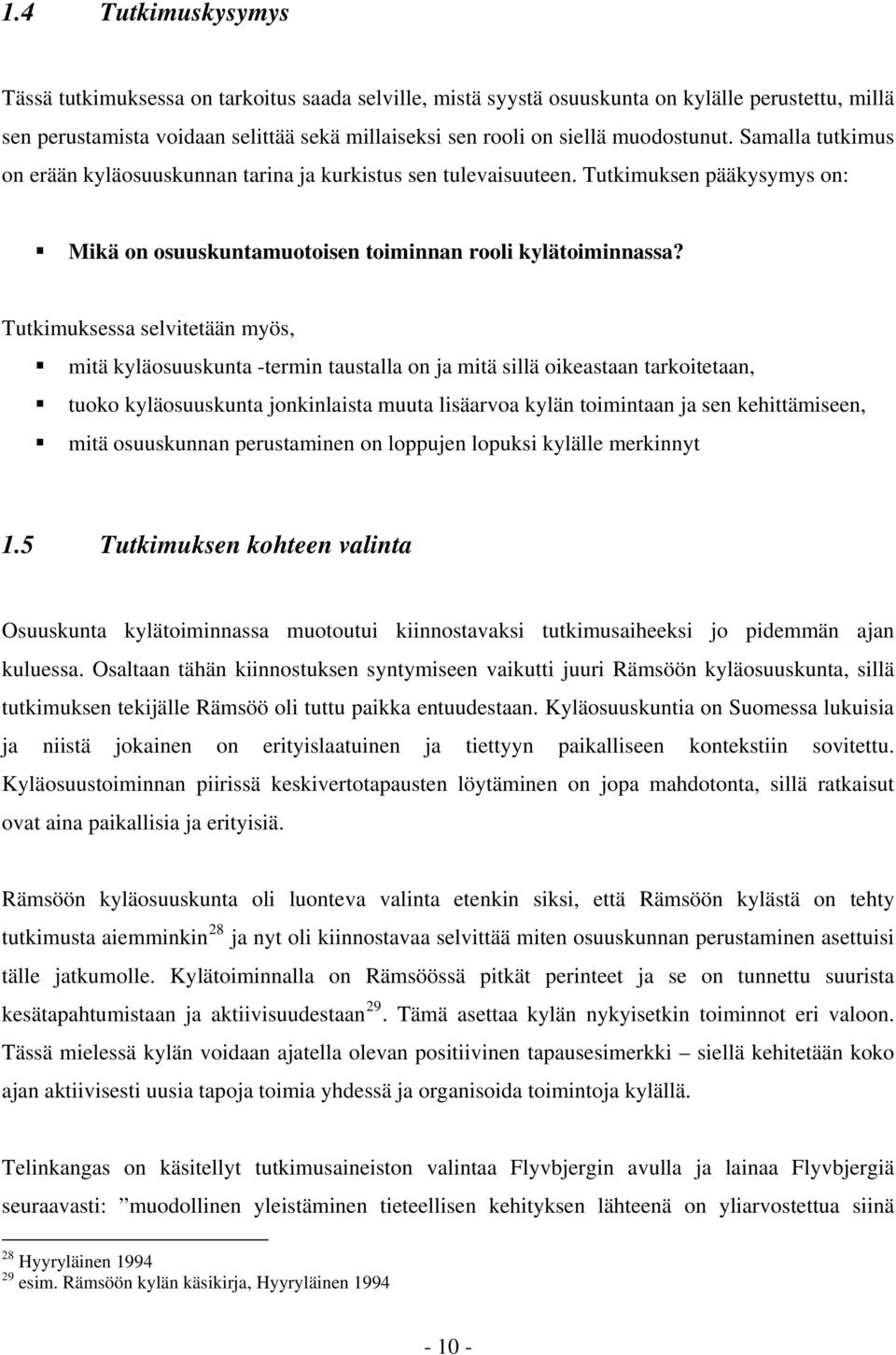 Tutkimuksessa selvitetään myös, mitä kyläosuuskunta -termin taustalla on ja mitä sillä oikeastaan tarkoitetaan, tuoko kyläosuuskunta jonkinlaista muuta lisäarvoa kylän toimintaan ja sen