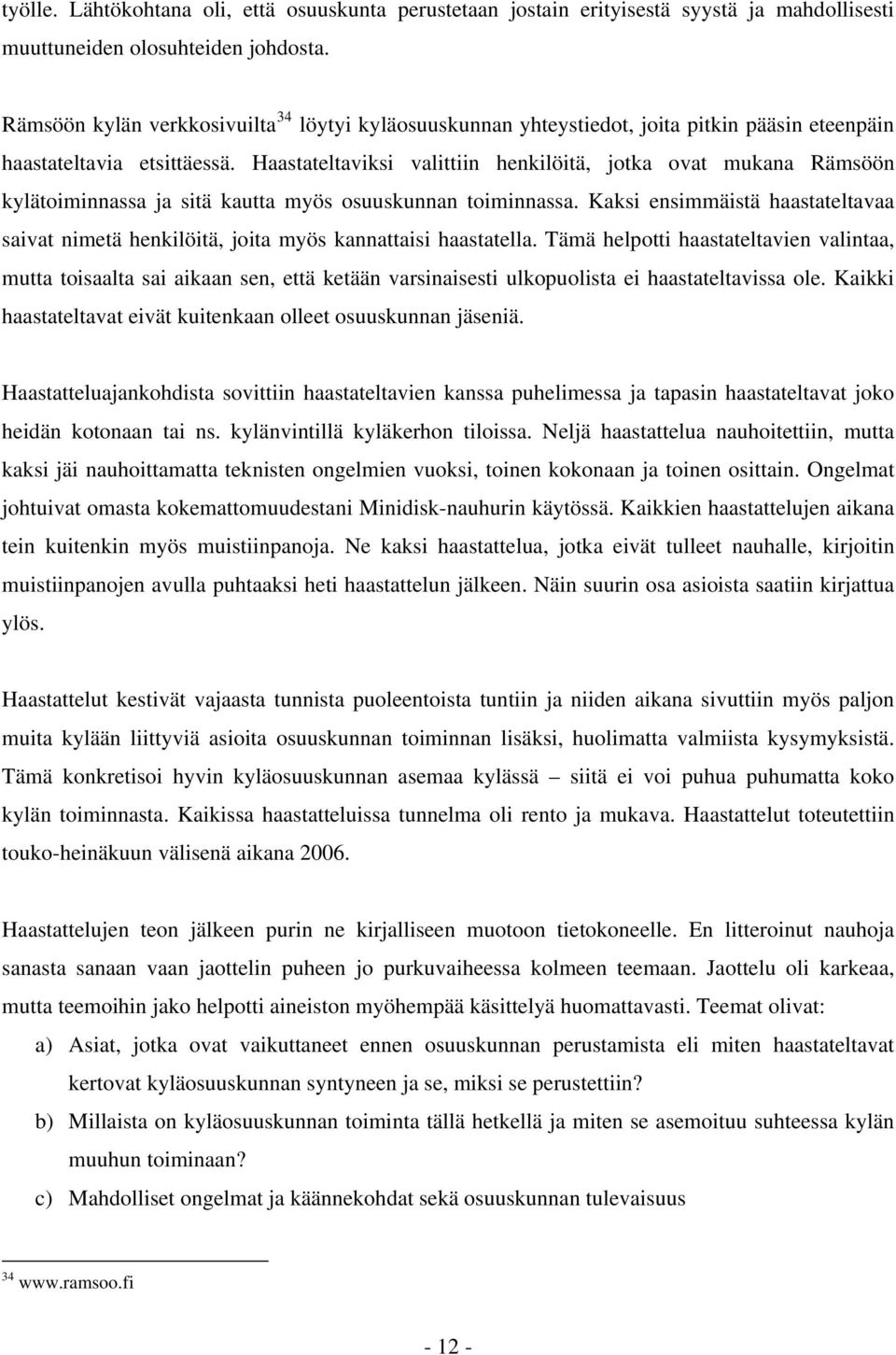 Haastateltaviksi valittiin henkilöitä, jotka ovat mukana Rämsöön kylätoiminnassa ja sitä kautta myös osuuskunnan toiminnassa.