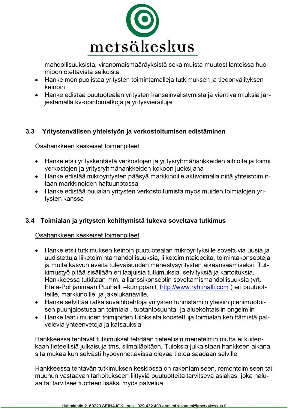 3 Yritystenvälisen yhteistyön ja verkostoitumisen edistäminen Osahankkeen keskeiset toimenpiteet Hanke etsii yrityskentästä verkostojen ja yritysryhmähankkeiden aihioita ja toimii verkostojen ja