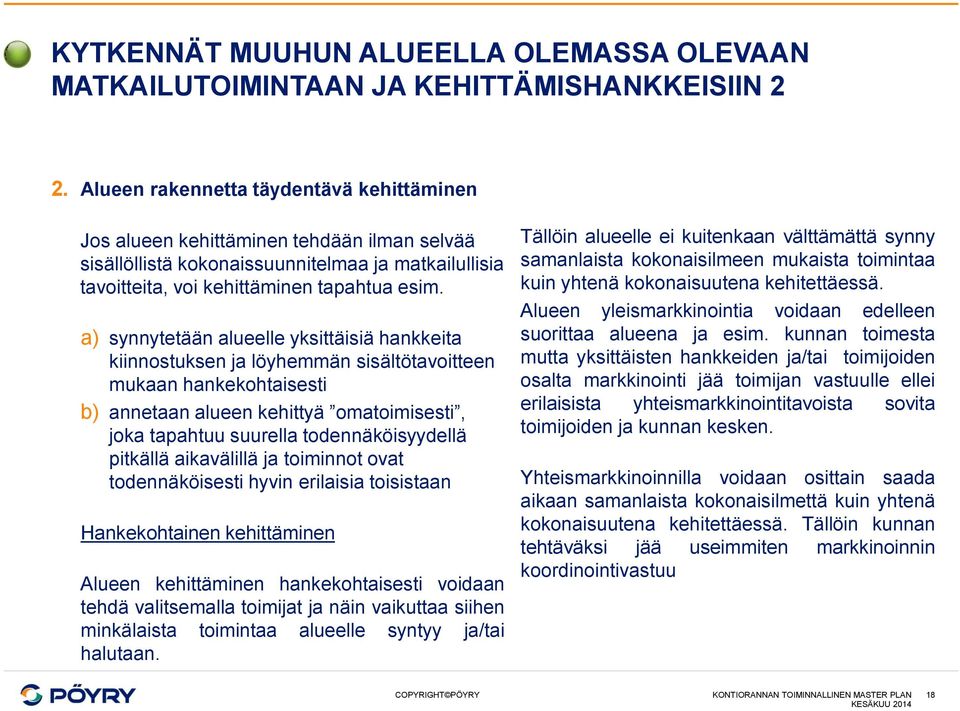 a) synnytetään alueelle yksittäisiä hankkeita kiinnostuksen ja löyhemmän sisältötavoitteen mukaan hankekohtaisesti b) annetaan alueen kehittyä omatoimisesti, joka tapahtuu suurella todennäköisyydellä