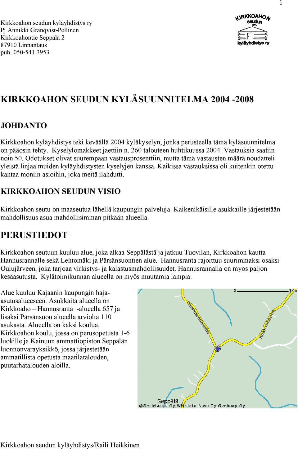 Kyselylomakkeet jaettiin n. 260 talouteen huhtikuussa 2004. Vastauksia saatiin noin 50.