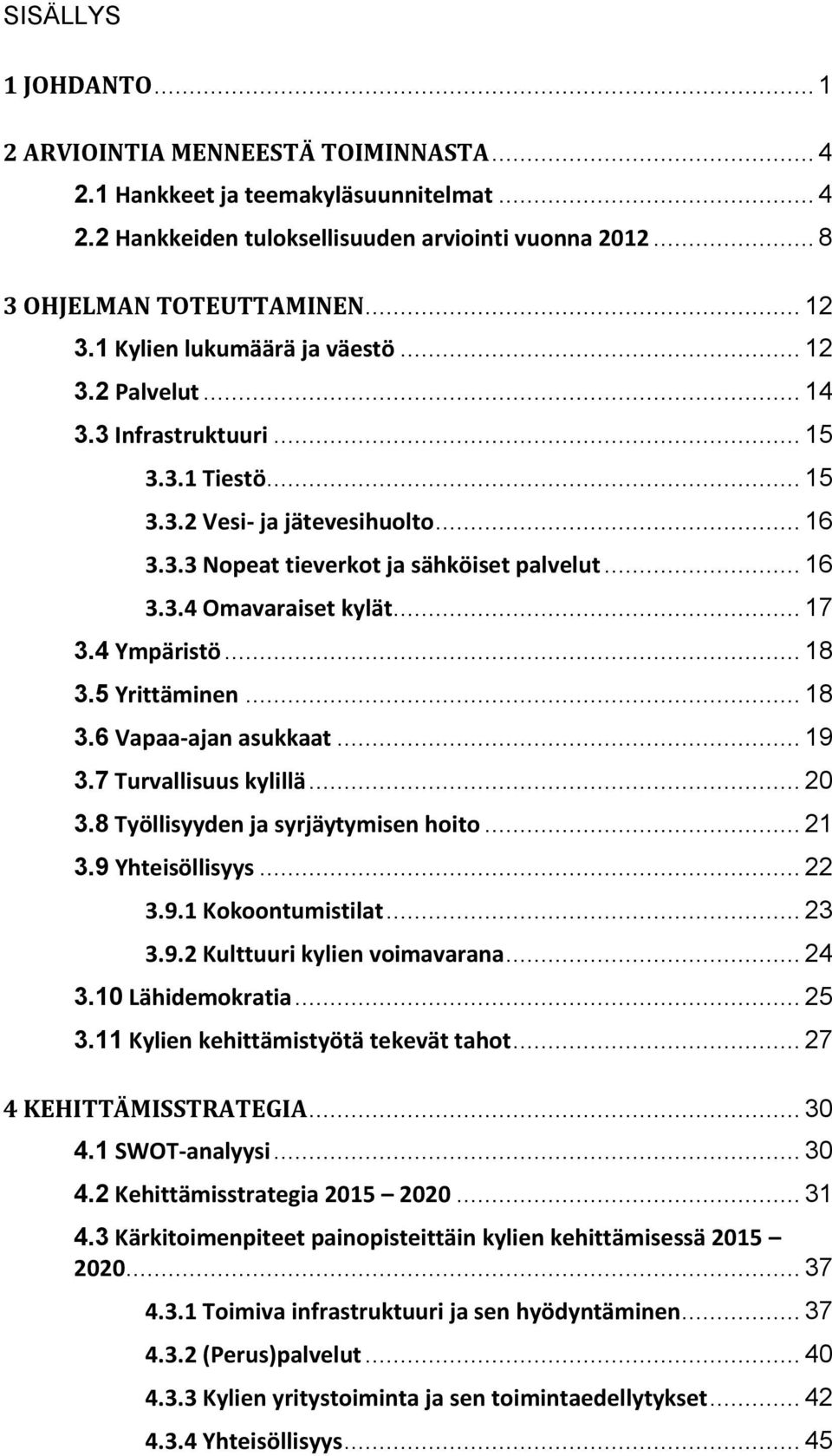 .. 17 3.4 Ympäristö... 18 3.5 Yrittäminen... 18 3.6 Vapaa-ajan asukkaat... 19 3.7 Turvallisuus kylillä... 20 3.8 Työllisyyden ja syrjäytymisen hoito... 21 3.9 Yhteisöllisyys... 22 3.9.1 Kokoontumistilat.