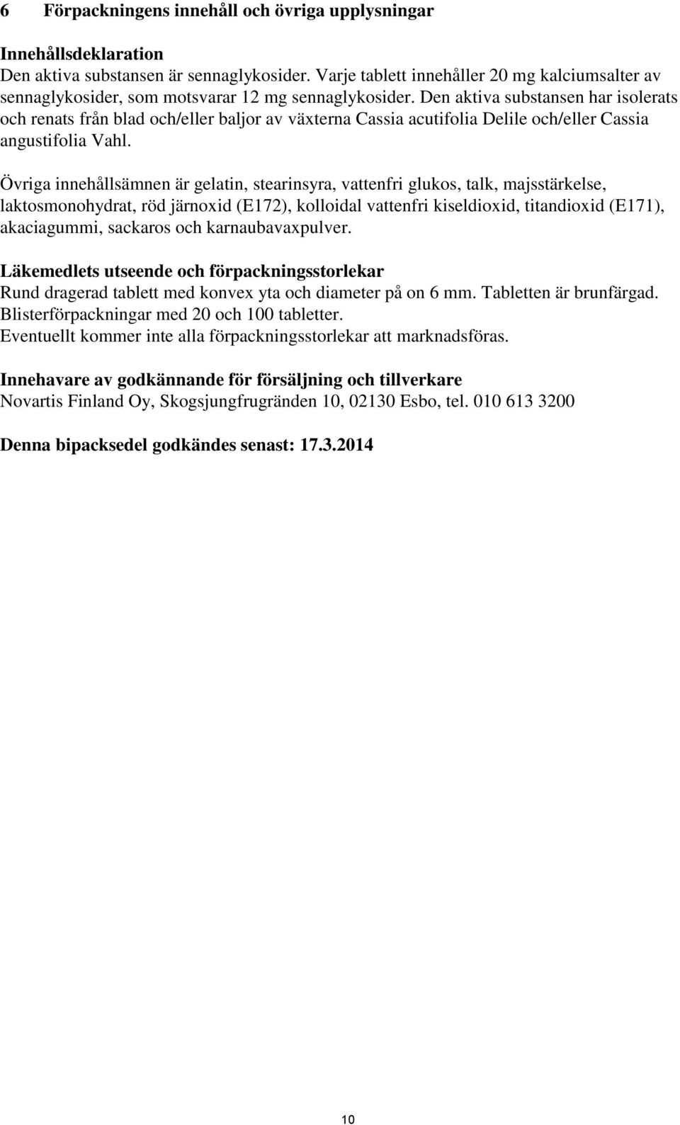 Den aktiva substansen har isolerats och renats från blad och/eller baljor av växterna Cassia acutifolia Delile och/eller Cassia angustifolia Vahl.