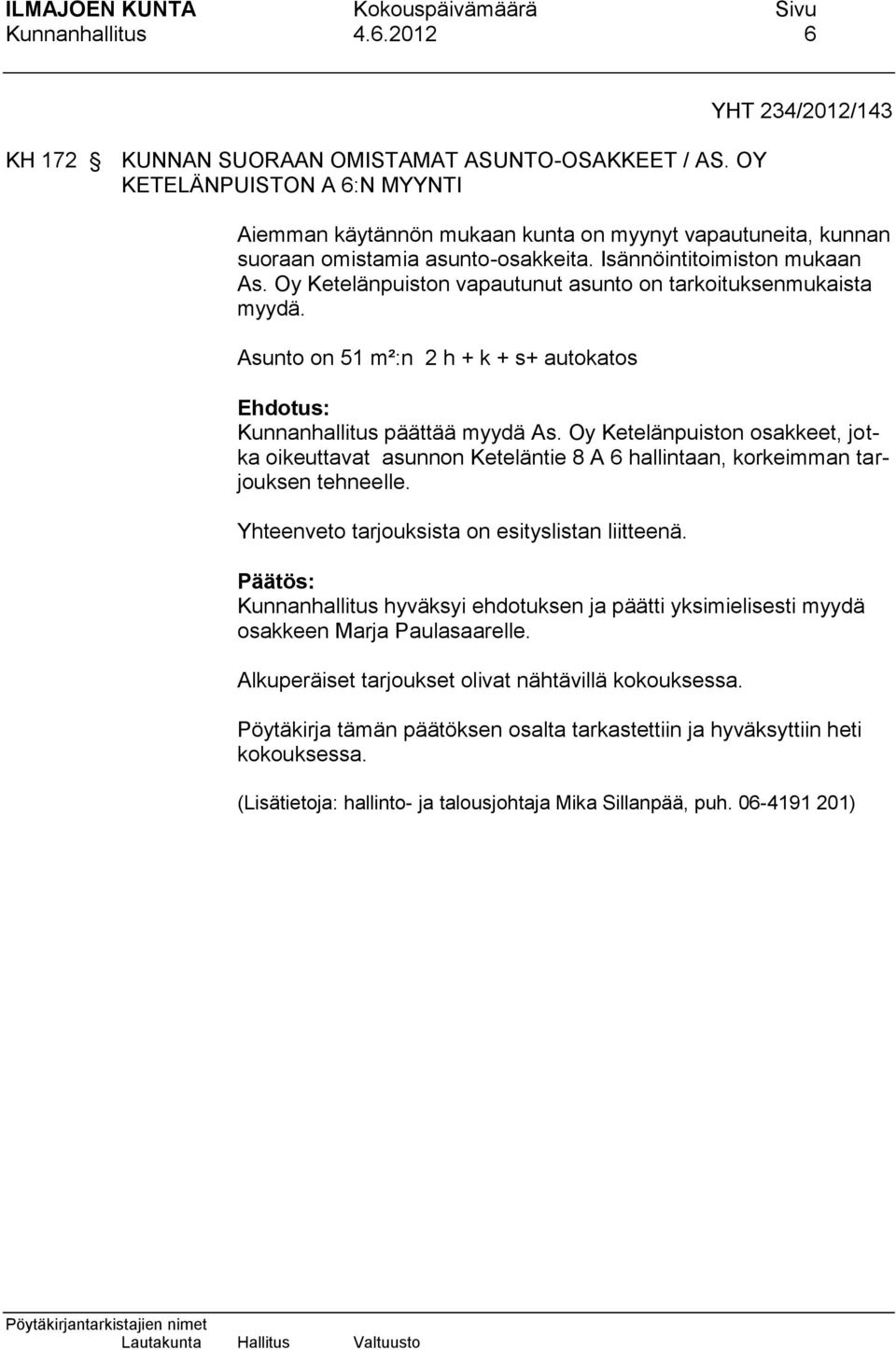 Oy Ketelänpuiston vapautunut asunto on tarkoituksenmukaista myydä. Asunto on 51 m²:n 2 h + k + s+ autokatos Ehdotus: Kunnanhallitus päättää myydä As.