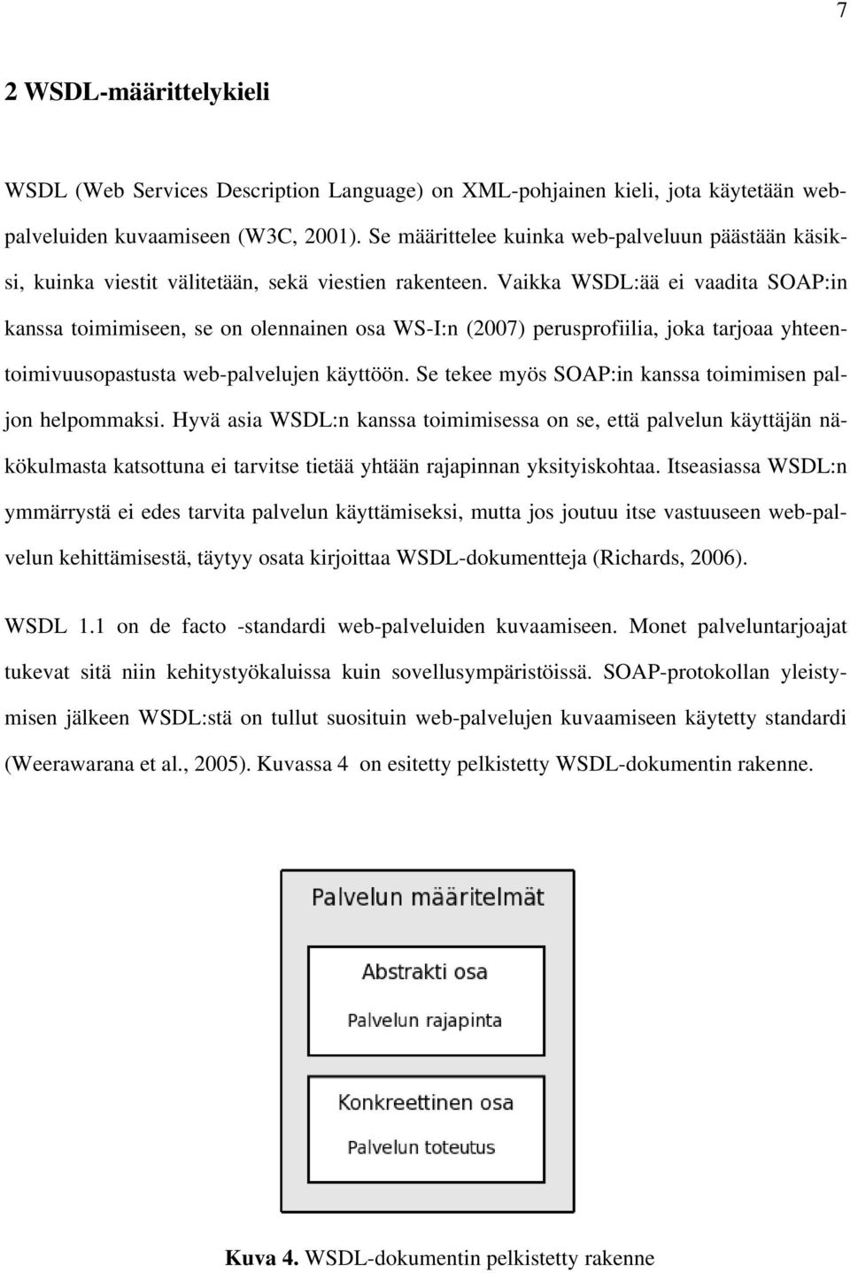 Vaikka WSDL:ää ei vaadita SOAP:in kanssa toimimiseen, se on olennainen osa WS I:n (2007) perusprofiilia, joka tarjoaa yhteentoimivuusopastusta web palvelujen käyttöön.