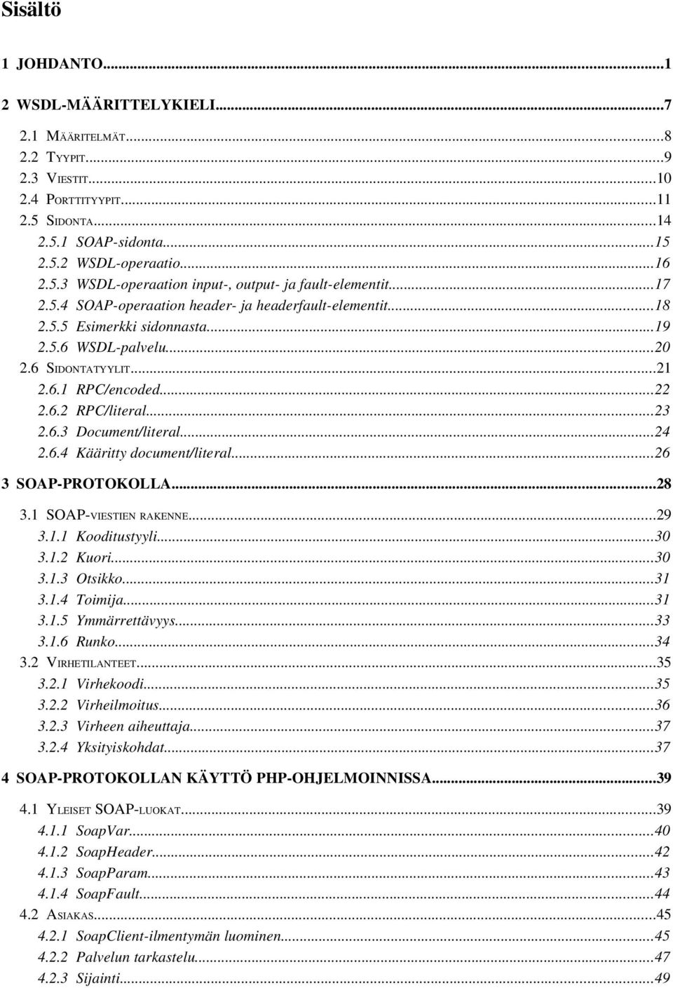 ..24 2.6.4 Kääritty document/literal...26 3 SOAP PROTOKOLLA...28 3.1 SOAP VIESTIEN RAKENNE...29 3.1.1 Kooditustyyli...30 3.1.2 Kuori...30 3.1.3 Otsikko...31 3.1.4 Toimija...31 3.1.5 Ymmärrettävyys.