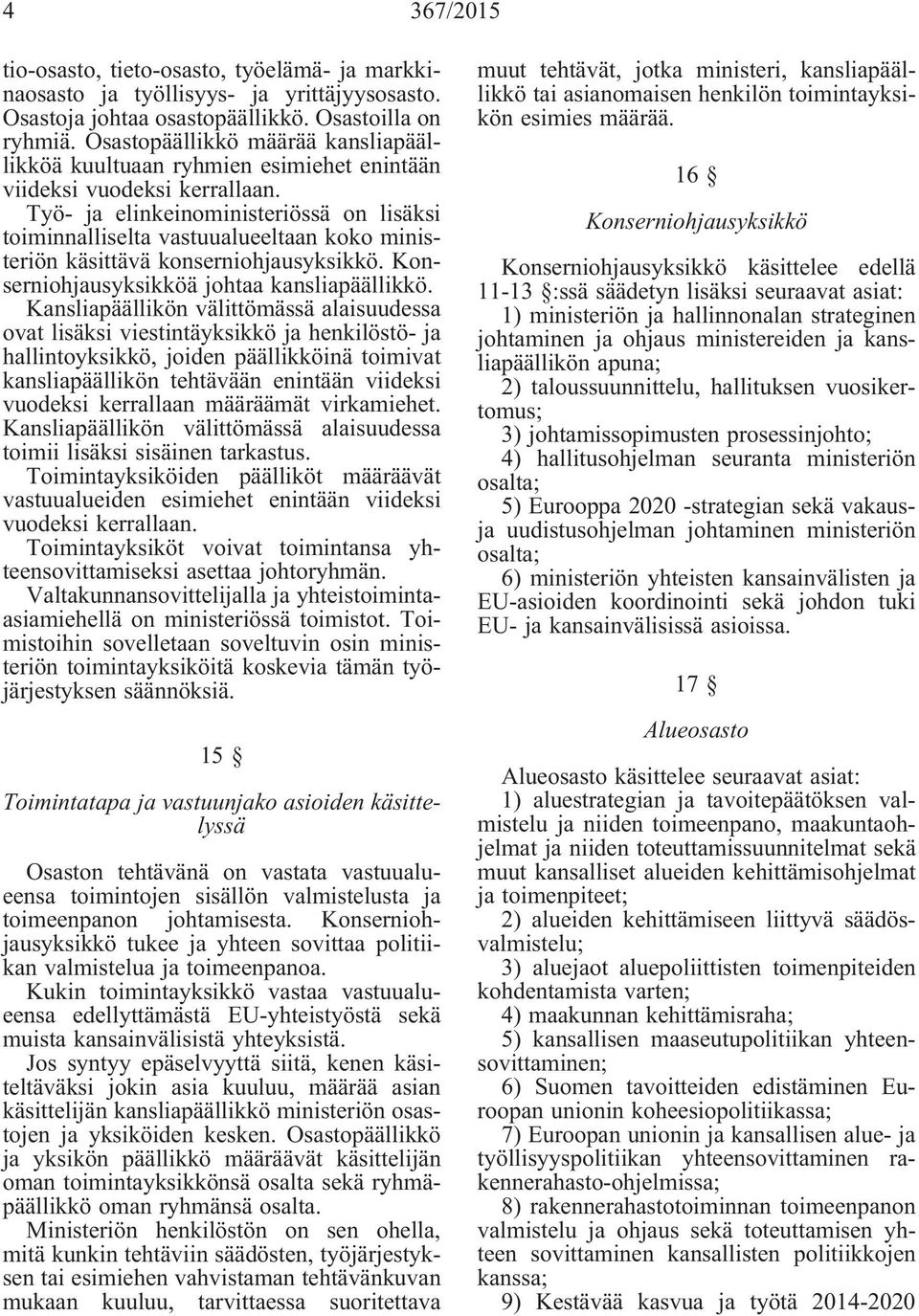 Työ- ja elinkeinoministeriössä on lisäksi toiminnalliselta vastuualueeltaan koko ministeriön käsittävä konserniohjausyksikkö. Konserniohjausyksikköä johtaa kansliapäällikkö.