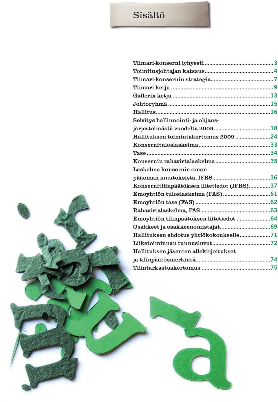 ..35 Laskelma konsernin oman pääoman muutoksista, IFRS...36 Konsernitilinpäätöksen liitetiedot (IFRS)...37 Emoyhtiön tuloslaskelma (FAS)...61 Emoyhtiön tase (FAS)...62 Rahavirtalaskelma, FAS.