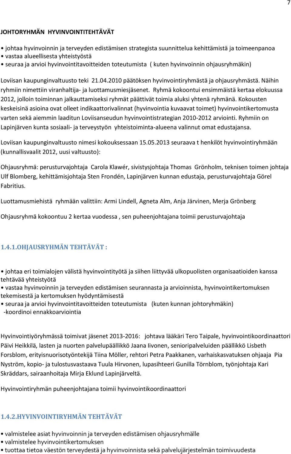 Näihin ryhmiin nimettiin viranhaltija- ja luottamusmiesjäsenet. Ryhmä kokoontui ensimmäistä kertaa elokuussa 2012, jolloin toiminnan jalkauttamiseksi ryhmät päättivät toimia aluksi yhtenä ryhmänä.