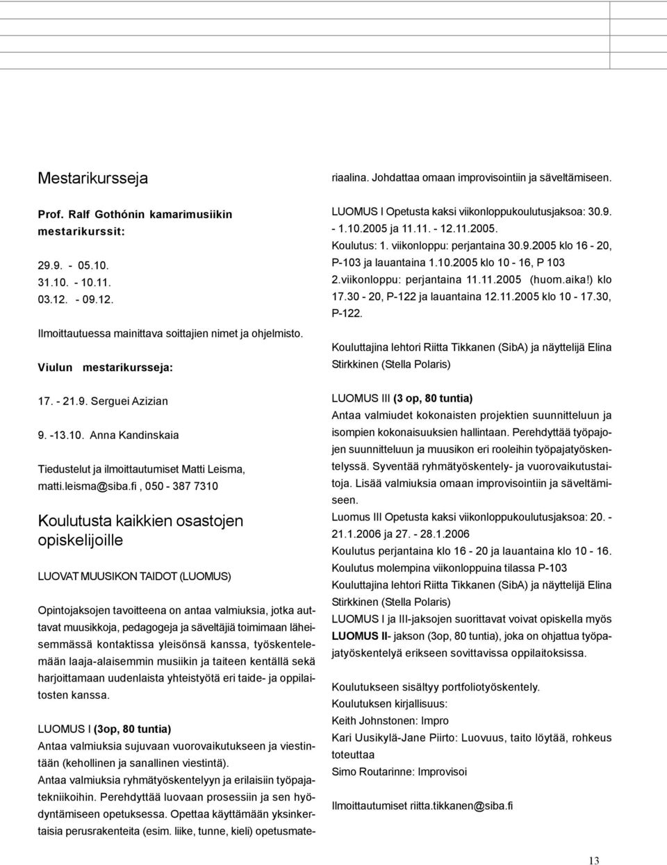 liike, tunne, kieli) opetusmateriaalina. Johdattaa omaan improvisointiin ja säveltämiseen. Prof. Ralf Gothónin kamarimusiikin mestarikurssit: 29.9. - 05.10. 31.10. - 10.11. 03.12.