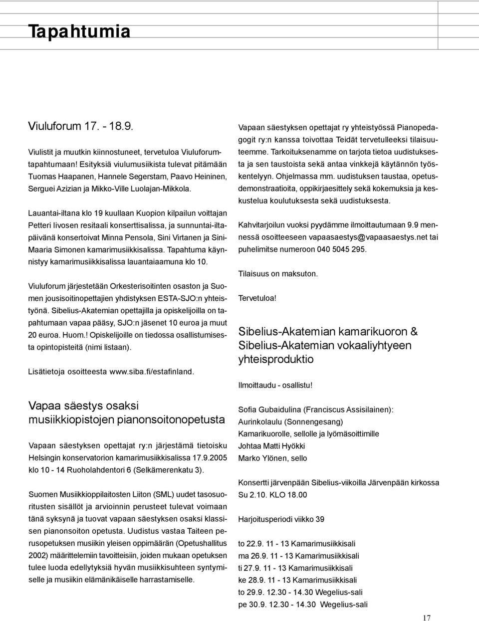 Lauantai-iltana klo 19 kuullaan Kuopion kilpailun voittajan Petteri Iivosen resitaali konserttisalissa, ja sunnuntai-iltapäivänä konsertoivat Minna Pensola, Sini Virtanen ja Sini- Maaria Simonen