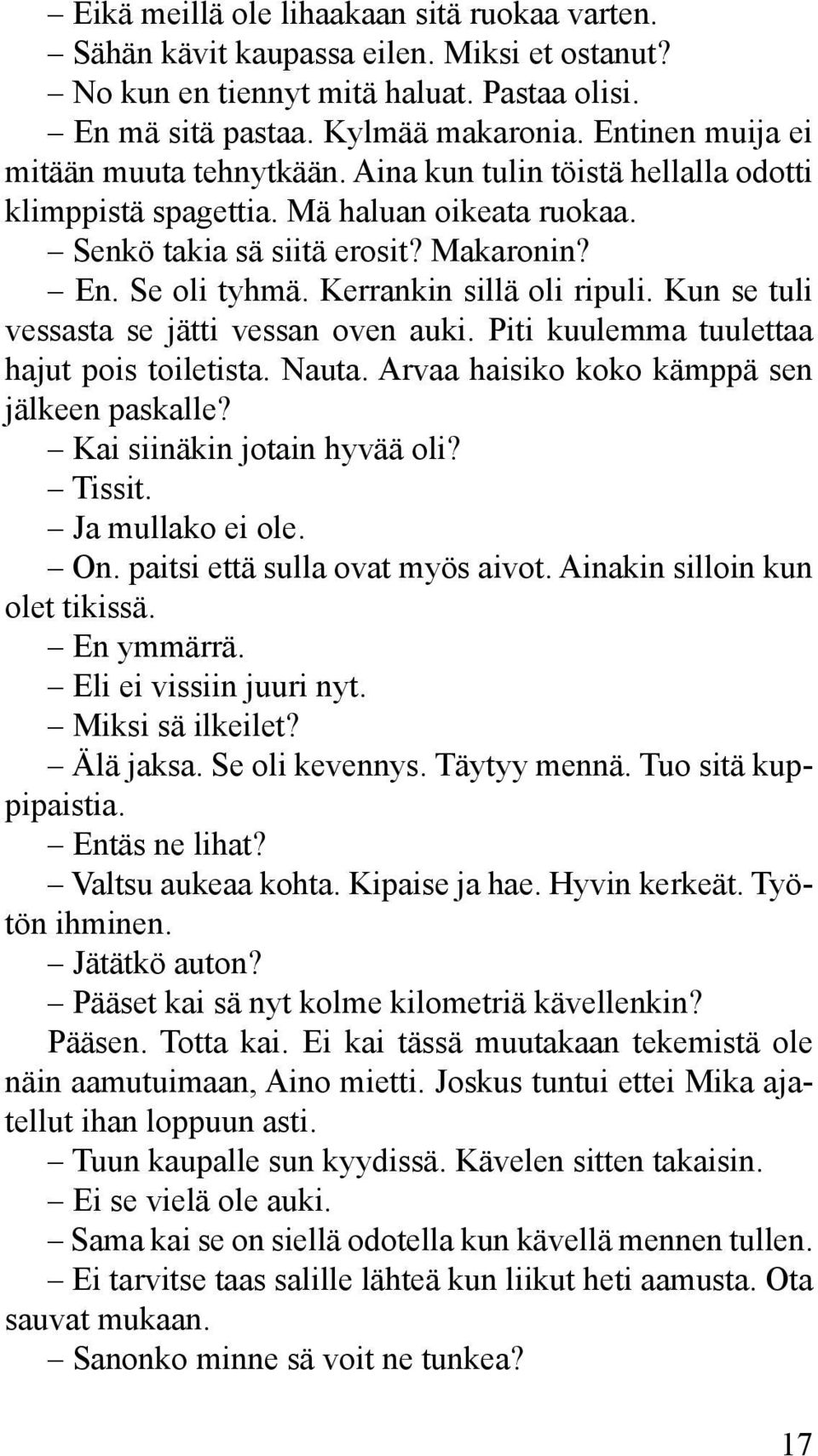 Kerrankin sillä oli ripuli. Kun se tuli vessasta se jätti vessan oven auki. Piti kuulemma tuulettaa hajut pois toiletista. Nauta. Arvaa haisiko koko kämppä sen jälkeen paskalle?