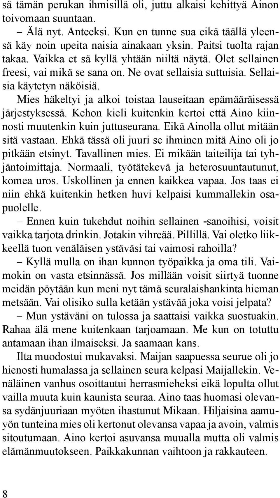 Mies häkeltyi ja alkoi toistaa lauseitaan epämääräisessä järjestyksessä. Kehon kieli kuitenkin kertoi että Aino kiinnosti muutenkin kuin juttuseurana. Eikä Ainolla ollut mitään sitä vastaan.