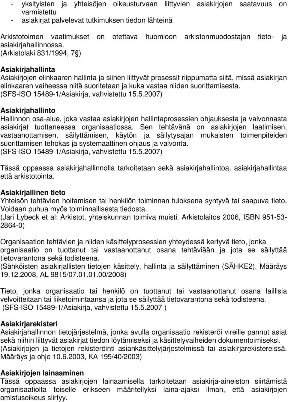 (Arkistolaki 831/1994, 7 ) Asiakirjahallinta Asiakirjojen elinkaaren hallinta ja siihen liittyvät prosessit riippumatta siitä, missä asiakirjan elinkaaren vaiheessa niitä suoritetaan ja kuka vastaa