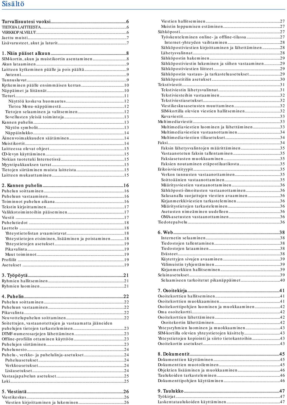 ..11 Näyttöä koskeva huomautus...12 Tietoa Menu-näppäimestä...12 Tietojen selaaminen ja valitseminen...12 Sovellusten yleisiä toimintoja...13 Kannen puhelin...13 Näytön symbolit...13 Näppäinlukko.