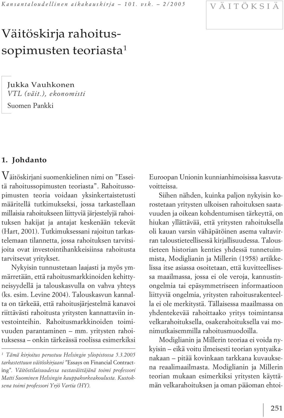 Rahoitussopimusten teoria voidaan yksinkertaistetusti määritellä tutkimukseksi, jossa tarkastellaan millaisia rahoitukseen liittyviä järjestelyjä rahoituksen hakijat ja antajat keskenään tekevät