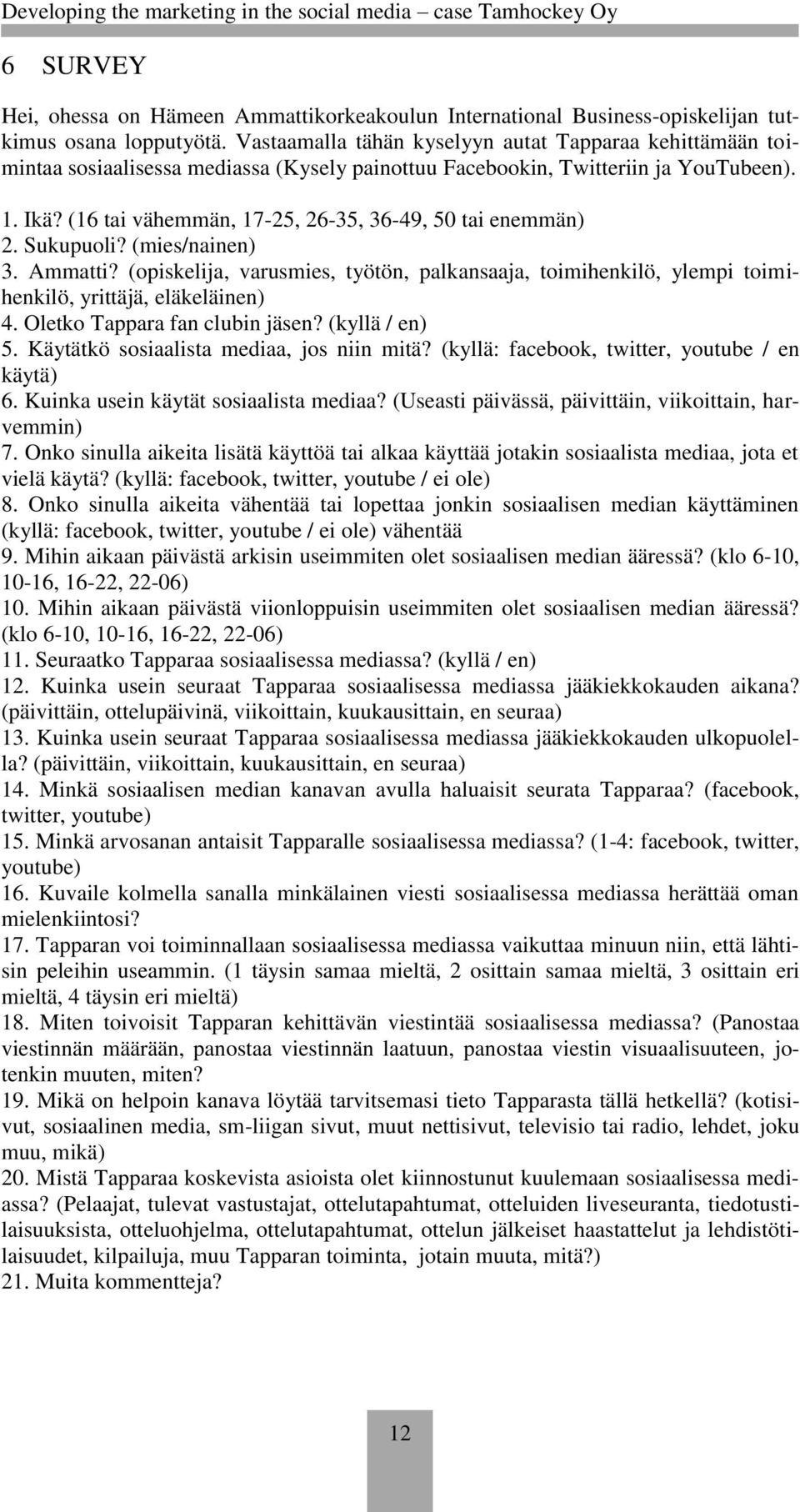 (16 tai vähemmän, 17-25, 26-35, 36-49, 50 tai enemmän) 2. Sukupuoli? (mies/nainen) 3. Ammatti? (opiskelija, varusmies, työtön, palkansaaja, toimihenkilö, ylempi toimihenkilö, yrittäjä, eläkeläinen) 4.