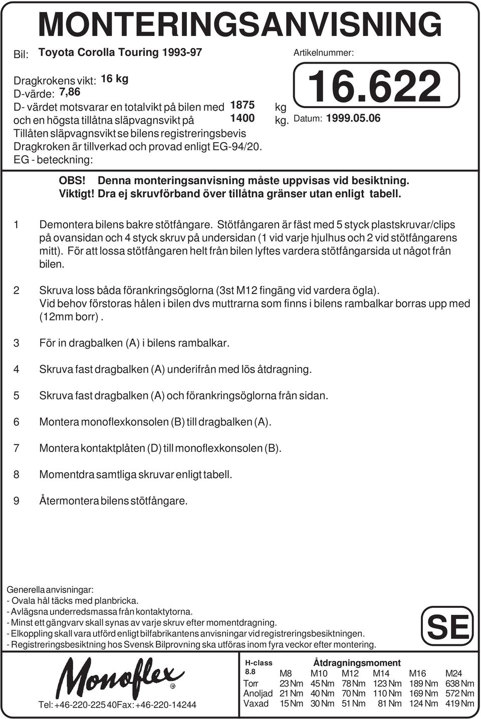 06 Tillåten släpvagnsvikt se bilens registreringsbevis Dragkroken är tillverkad och provad enligt EG-94/20. EG - beteckning: OBS! Denna monteringsanvisning måste uppvisas vid besiktning. Viktigt!