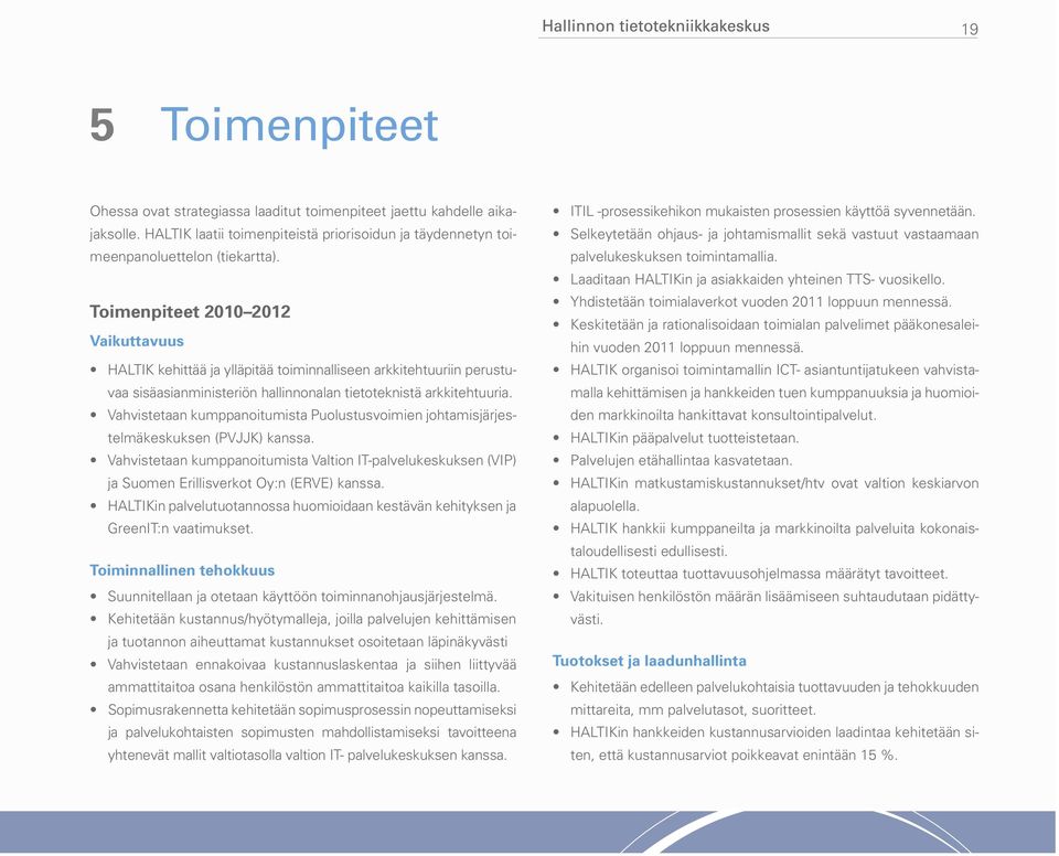 Vahvistetaan kumppanoitumista Puolustusvoimien johtamisjärjestelmäkeskuksen (PVJJK) kanssa. Vahvistetaan kumppanoitumista Valtion IT-palvelukeskuksen (VIP) ja Suomen Erillisverkot Oy:n (ERVE) kanssa.