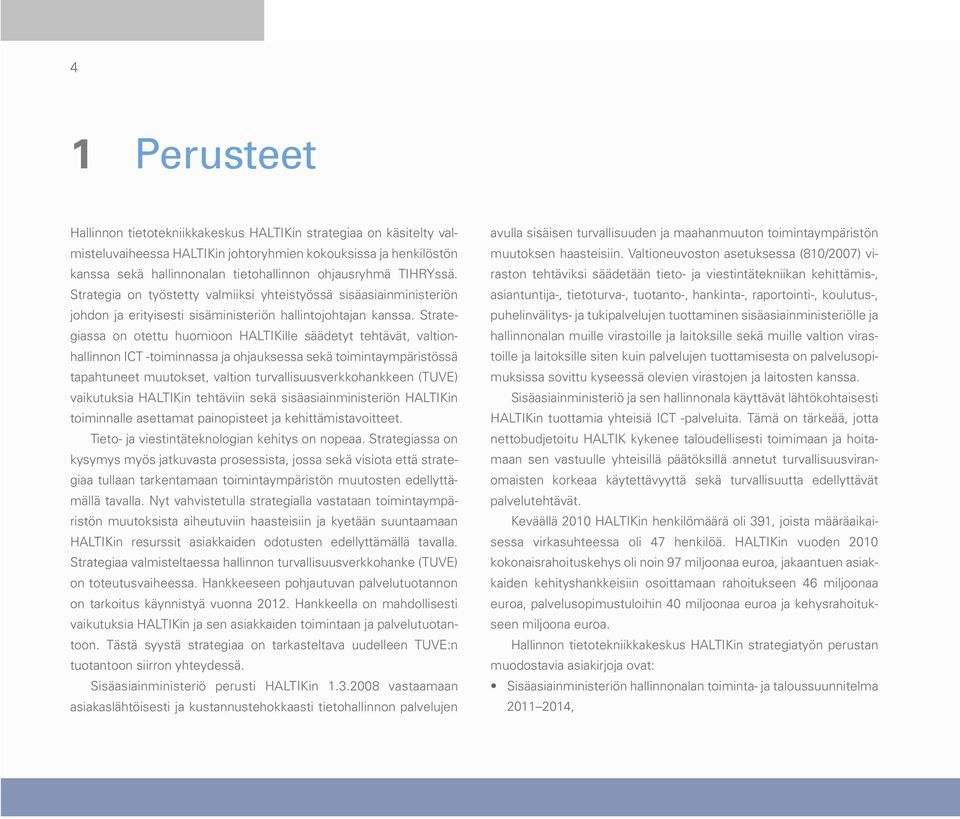 Strategiassa on otettu huomioon HALTIKille säädetyt tehtävät, valtionhallinnon ICT -toiminnassa ja ohjauksessa sekä toimintaympäristössä tapahtuneet muutokset, valtion turvallisuusverkkohankkeen