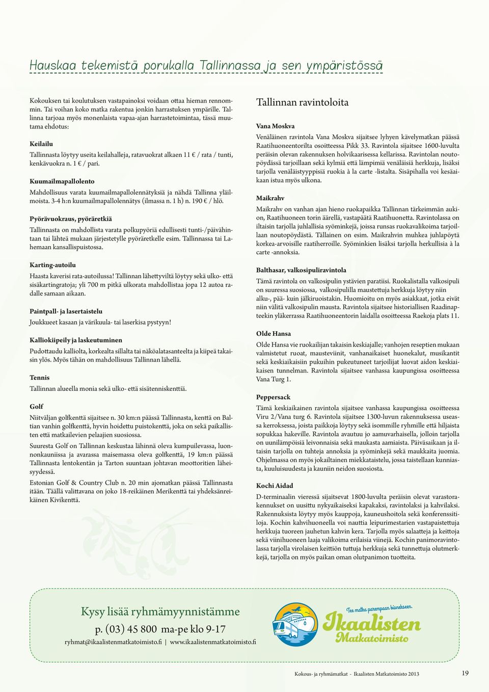 Kuumailmapallolento Mahdollisuus varata kuumailmapallolennätyksiä ja nähdä Tallinna yläilmoista. 3-4 h:n kuumailmapallolennätys (ilmassa n. 1 h) n. 190 / hlö.