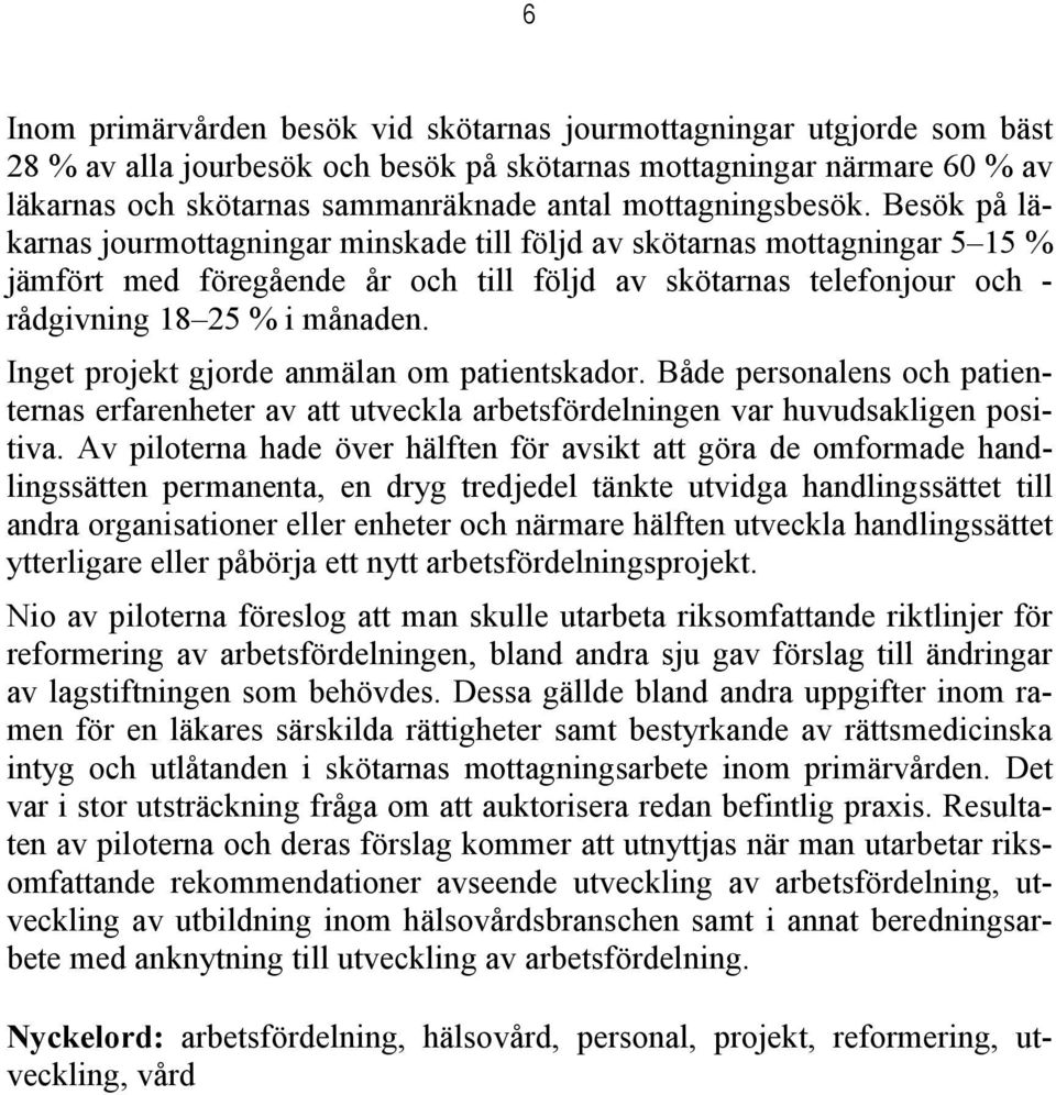 Besök på läkarnas jourmottagningar minskade till följd av skötarnas mottagningar 5 15 % jämfört med föregående år och till följd av skötarnas telefonjour och - rådgivning 18 25 % i månaden.