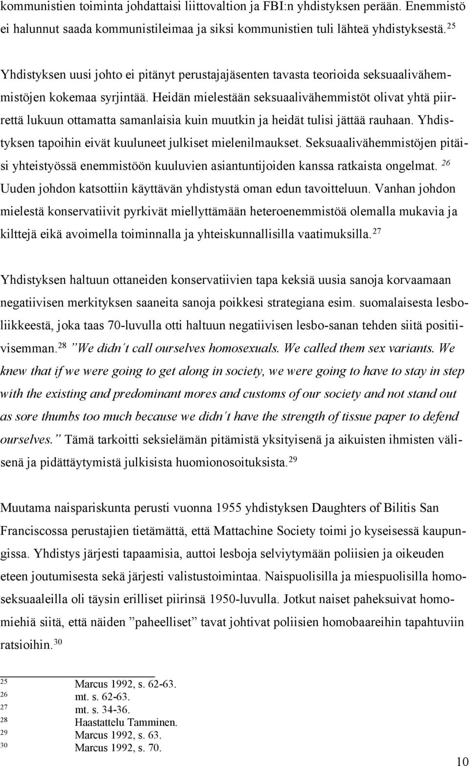 Heidän mielestään seksuaalivähemmistöt olivat yhtä piirrettä lukuun ottamatta samanlaisia kuin muutkin ja heidät tulisi jättää rauhaan. Yhdistyksen tapoihin eivät kuuluneet julkiset mielenilmaukset.