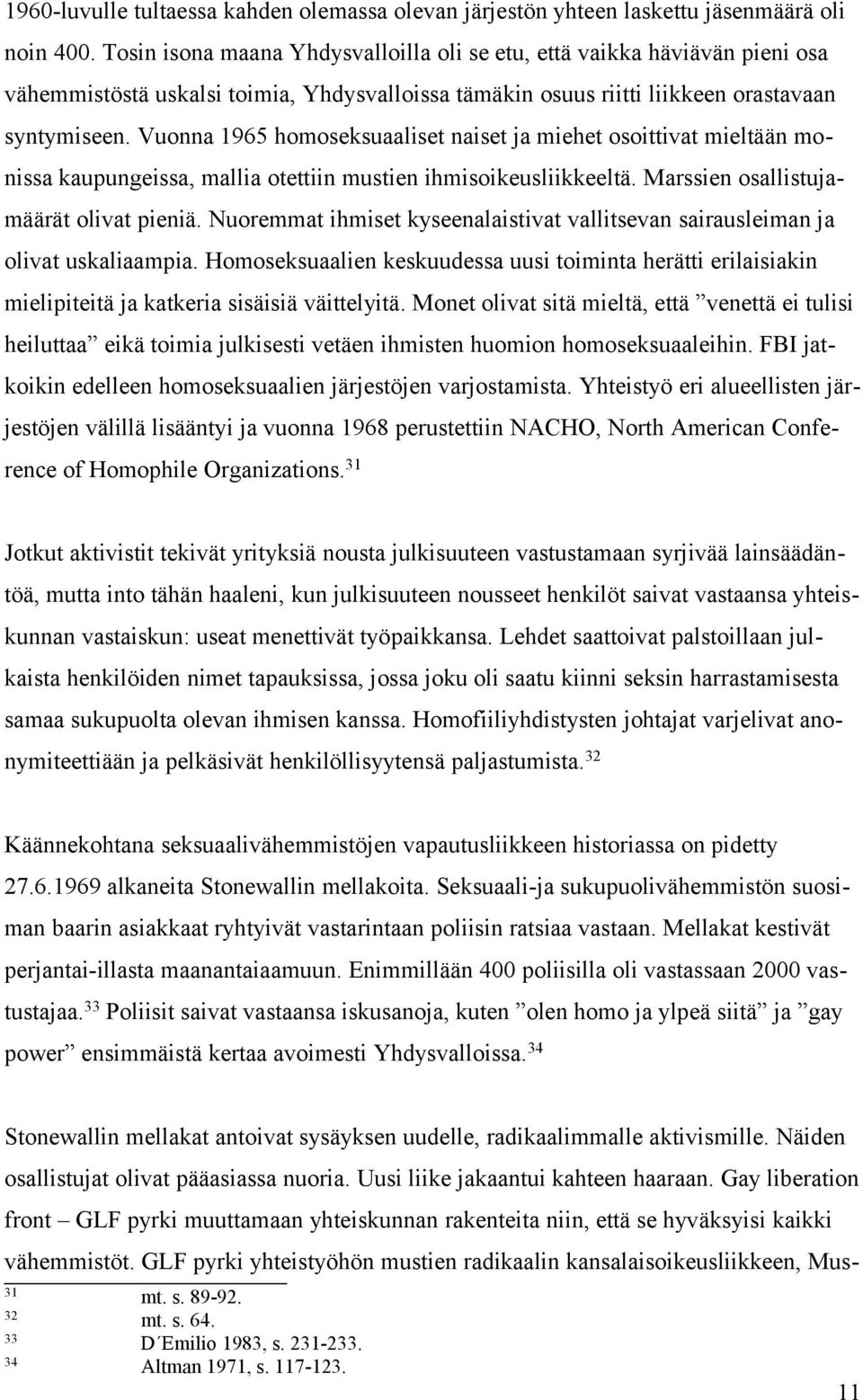 Vuonna 1965 homoseksuaaliset naiset ja miehet osoittivat mieltään monissa kaupungeissa, mallia otettiin mustien ihmisoikeusliikkeeltä. Marssien osallistujamäärät olivat pieniä.