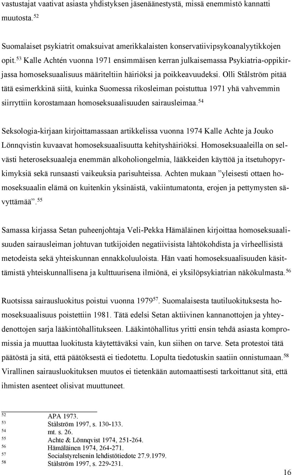 Olli Stålström pitää tätä esimerkkinä siitä, kuinka Suomessa rikosleiman poistuttua 1971 yhä vahvemmin siirryttiin korostamaan homoseksuaalisuuden sairausleimaa.