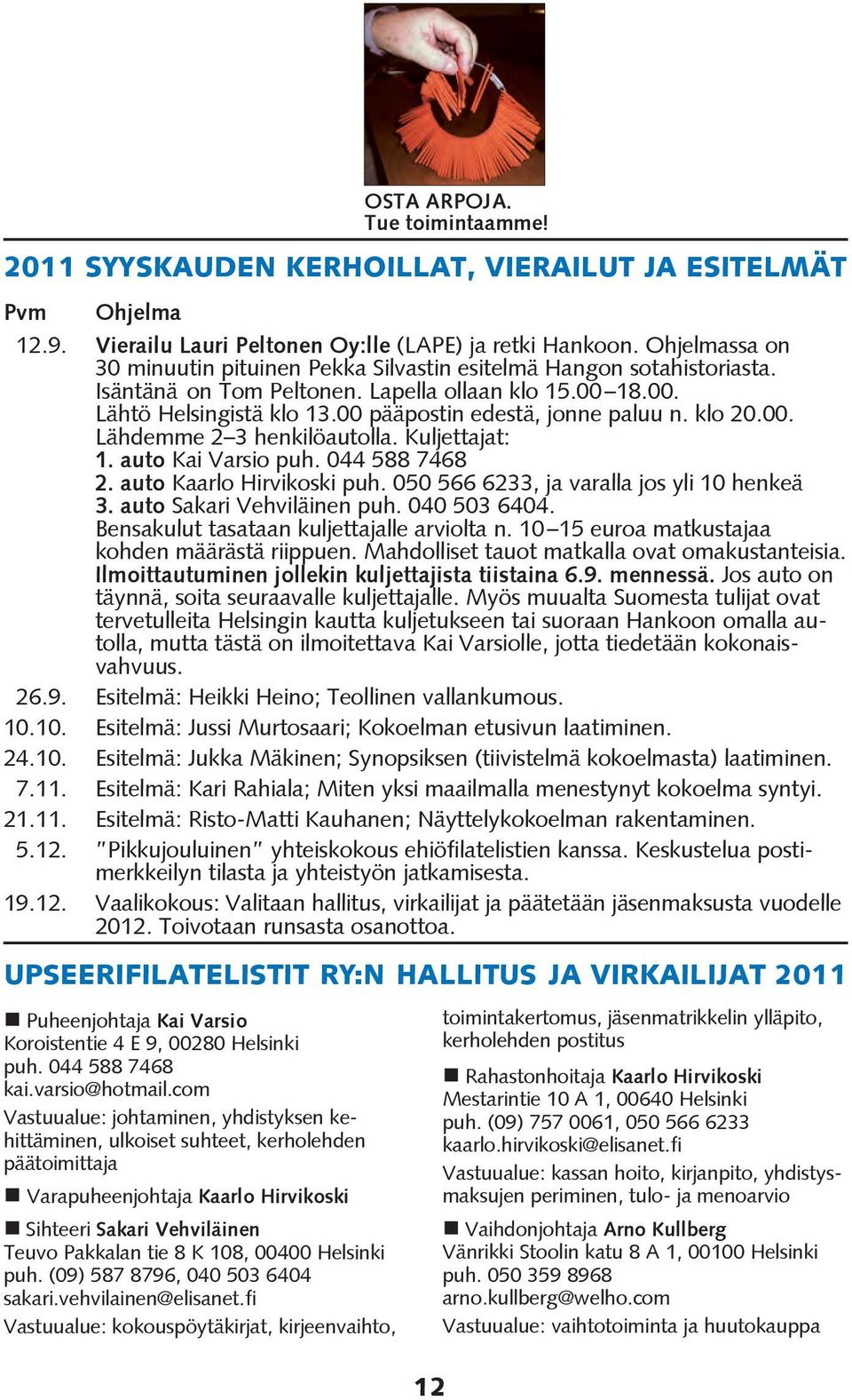 00 pääpostin edestä, jonne paluu n. klo 20.00. Lähdemme 2 3 henkilöautolla. Kuljettajat: 1. auto Kai Varsio puh. 044 588 7468 2. auto Kaarlo Hirvikoski puh.