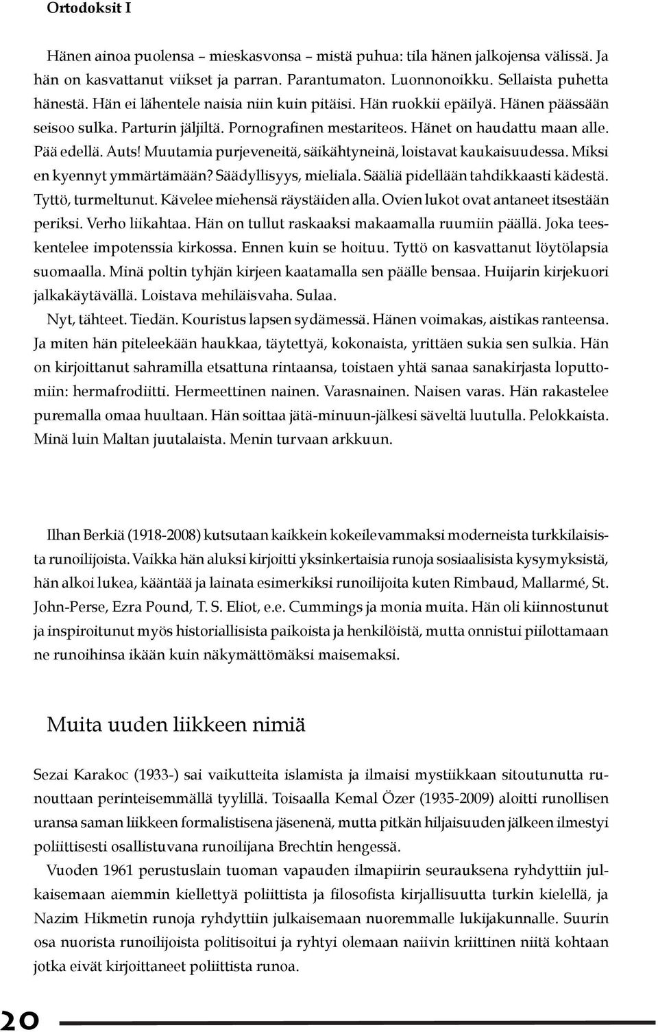 Muutamia purjeveneitä, säikähtyneinä, loistavat kaukaisuudessa. Miksi en kyennyt ymmärtämään? Säädyllisyys, mieliala. Sääliä pidellään tahdikkaasti kädestä. Tyttö, turmeltunut.