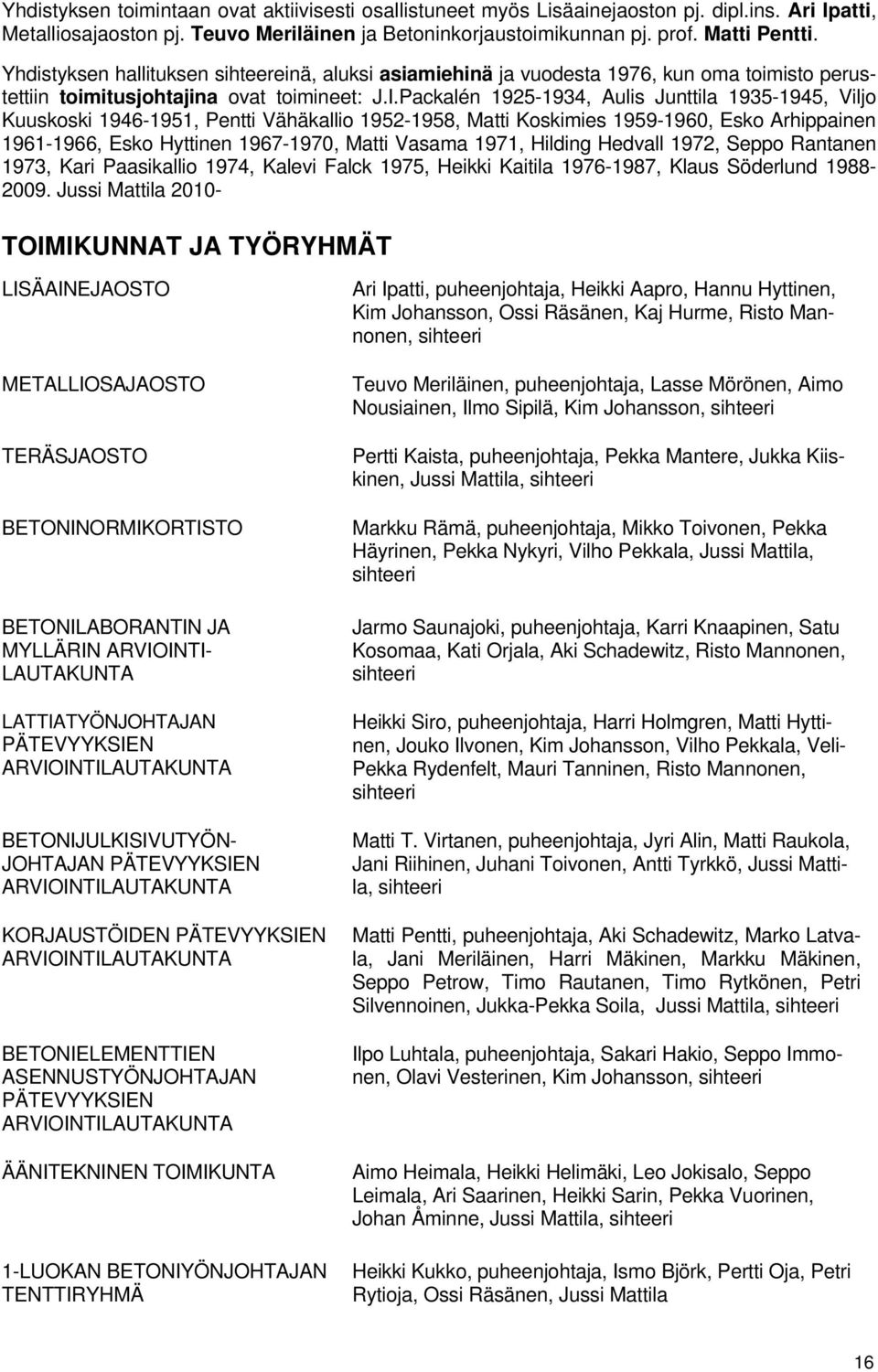 Packalén 1925-1934, Aulis Junttila 1935-1945, Viljo Kuuskoski 1946-1951, Pentti Vähäkallio 1952-1958, Matti Koskimies 1959-1960, Esko Arhippainen 1961-1966, Esko Hyttinen 1967-1970, Matti Vasama