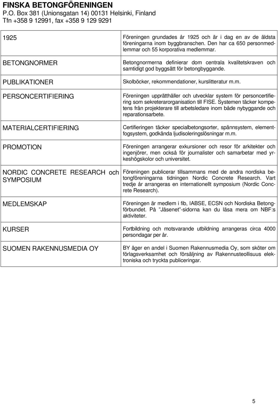 BETONGNORMER PUBLIKATIONER PERSONCERTIFIENG MATEALCERTIFIENG PROMOTION NORC CONCRETE RESEARCH och SYMPOSIUM MEDLEMSKAP Betongnormerna definierar dom centrala kvalitetskraven och samtidigt god