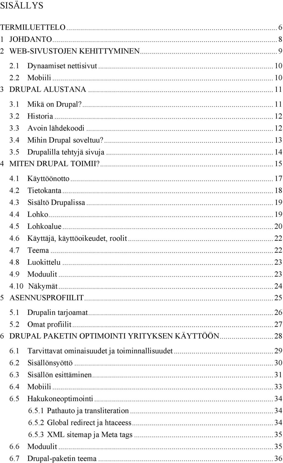 4 Lohko... 19 4.5 Lohkoalue... 20 4.6 Käyttäjä, käyttöoikeudet, roolit... 22 4.7 Teema... 22 4.8 Luokittelu... 23 4.9 Moduulit... 23 4.10 Näkymät... 24 5 ASENNUSPROFIILIT... 25 5.1 Drupalin tarjoamat.