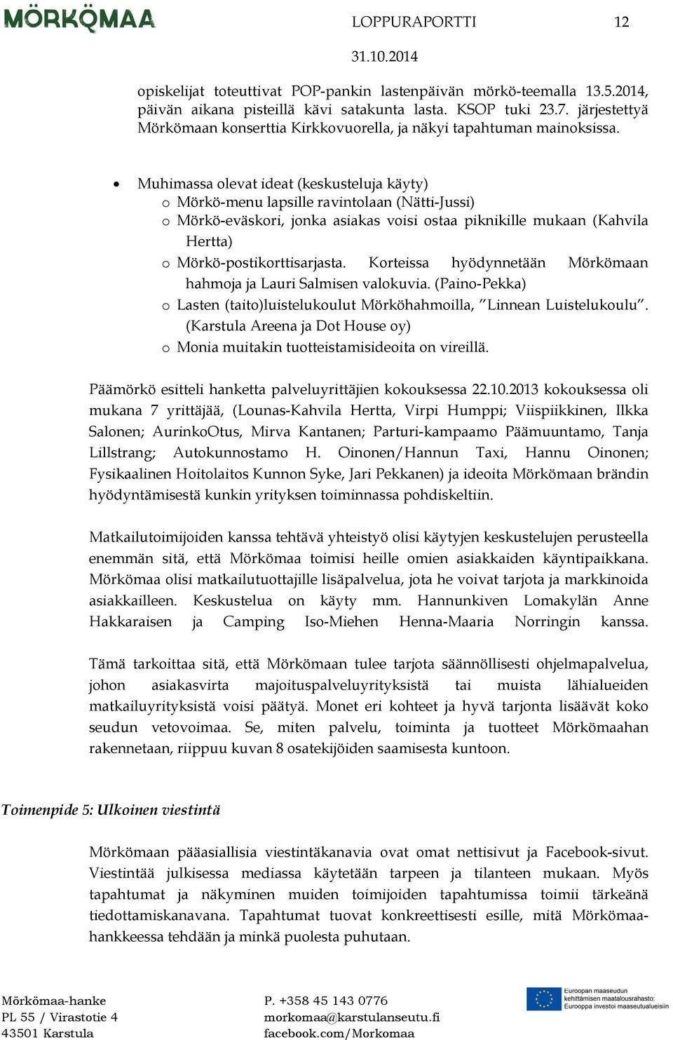 Muhimassa olevat ideat (keskusteluja käyty) o Mörkö-menu lapsille ravintolaan (Nätti-Jussi) o Mörkö-eväskori, jonka asiakas voisi ostaa piknikille mukaan (Kahvila Hertta) o Mörkö-postikorttisarjasta.