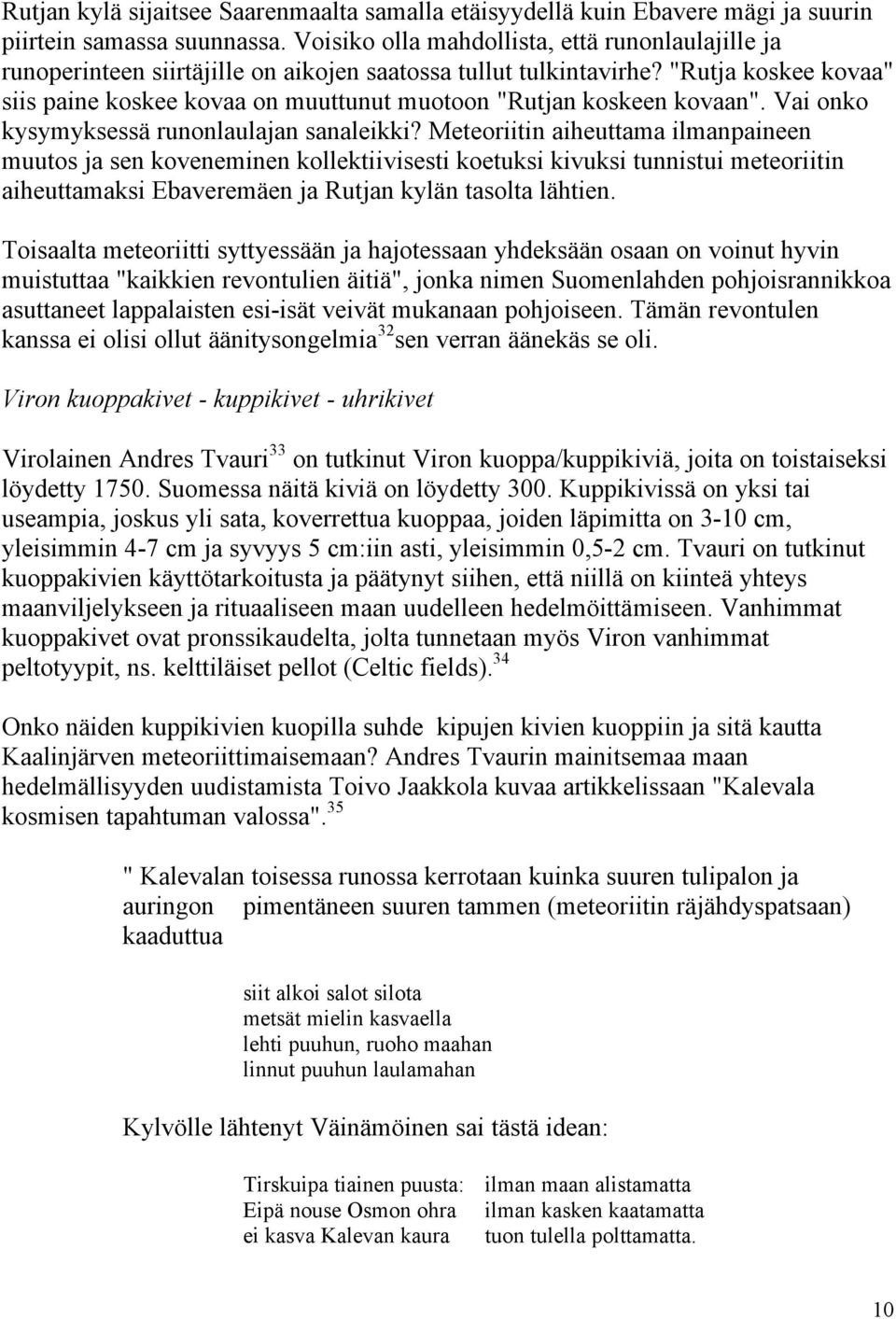 "Rutja koskee kovaa" siis paine koskee kovaa on muuttunut muotoon "Rutjan koskeen kovaan". Vai onko kysymyksessä runonlaulajan sanaleikki?