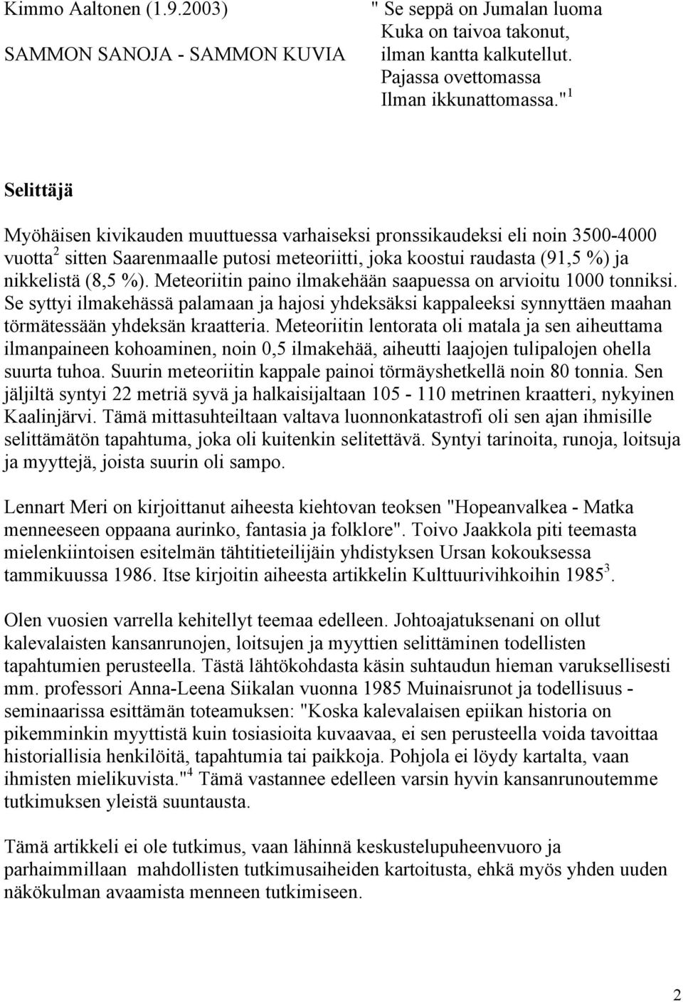 Meteoriitin paino ilmakehään saapuessa on arvioitu 1000 tonniksi. Se syttyi ilmakehässä palamaan ja hajosi yhdeksäksi kappaleeksi synnyttäen maahan törmätessään yhdeksän kraatteria.