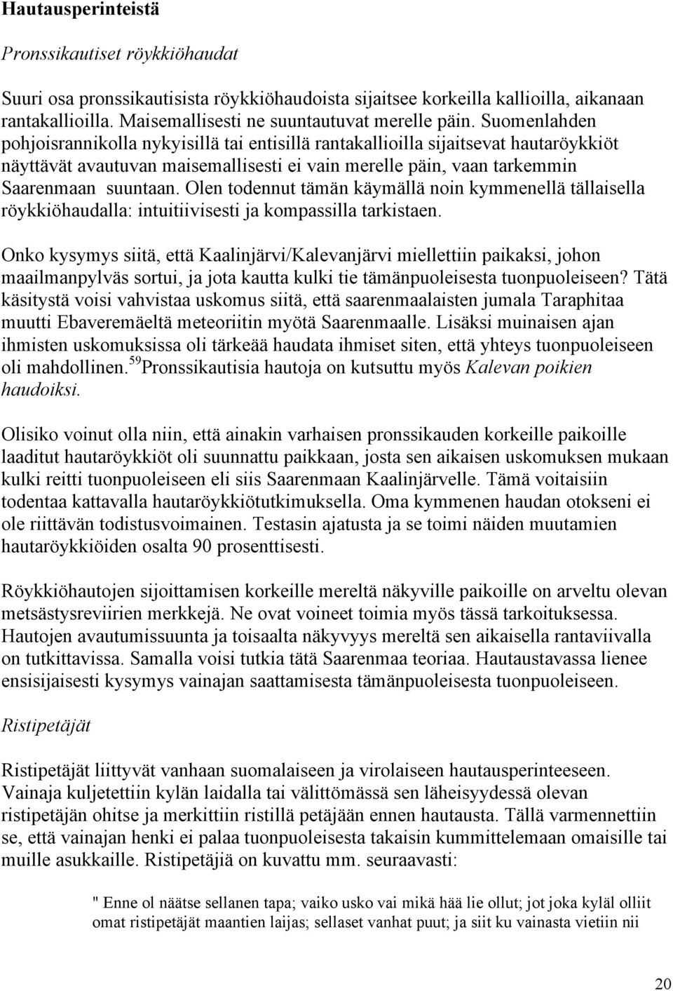 Olen todennut tämän käymällä noin kymmenellä tällaisella röykkiöhaudalla: intuitiivisesti ja kompassilla tarkistaen.